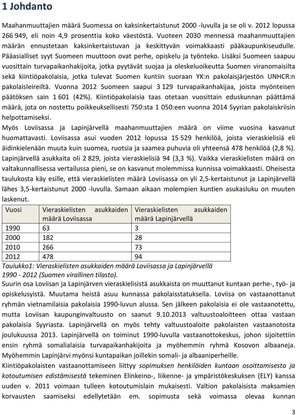 Lisäksi Suomeen saapuu vuosittain turvapaikanhakijoita, jotka pyytävät suojaa ja oleskeluoikeutta Suomen viranomaisilta sekä kiintiöpakolaisia, jotka tulevat Suomen kuntiin suoraan YK:n