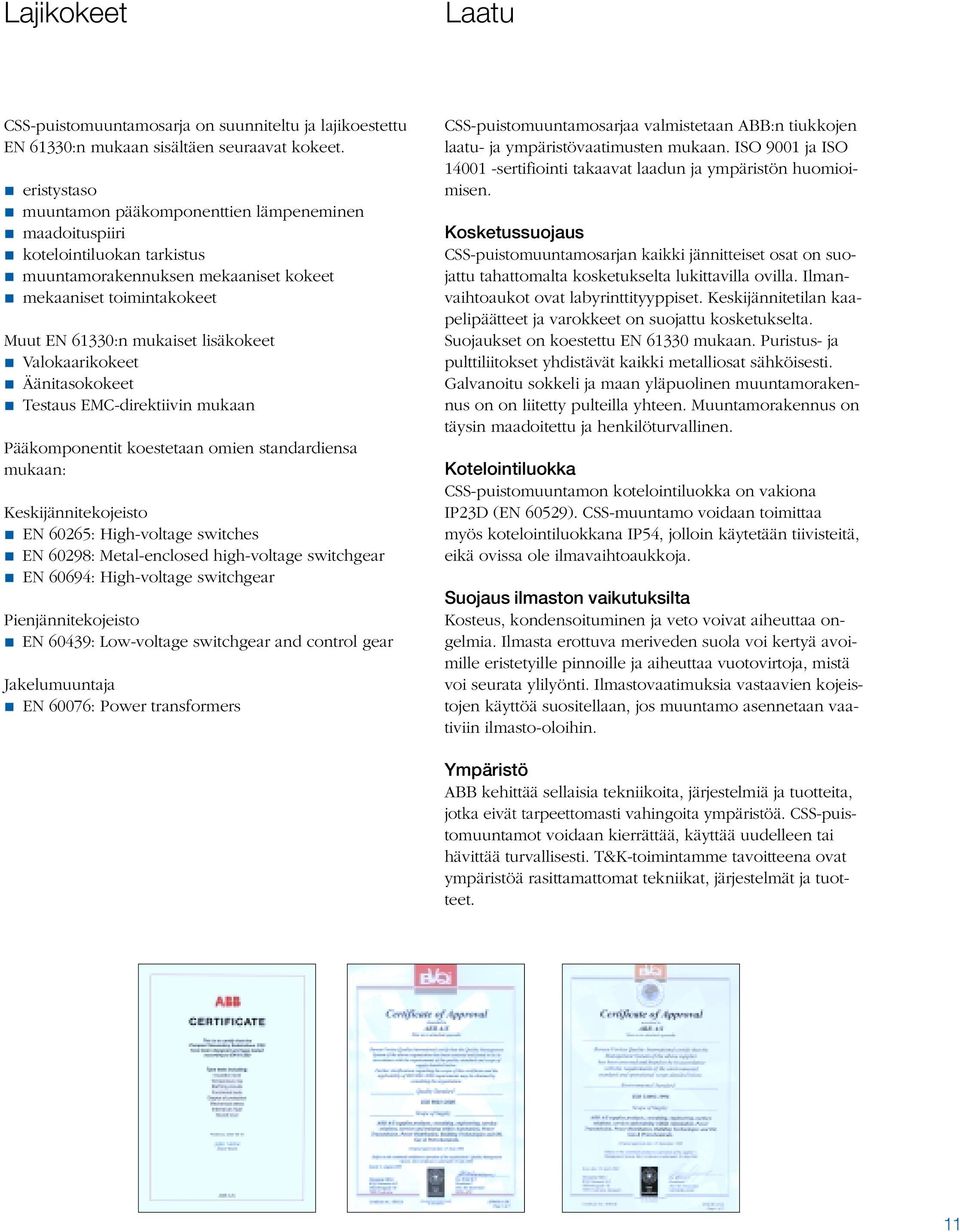 lisäkokeet " Valokaarikokeet " Äänitasokokeet " Testaus EMC-direktiivin mukaan Pääkomponentit koestetaan omien standardiensa mukaan: Keskijännitekojeisto " EN 60265: High-voltage switches " EN 60298: