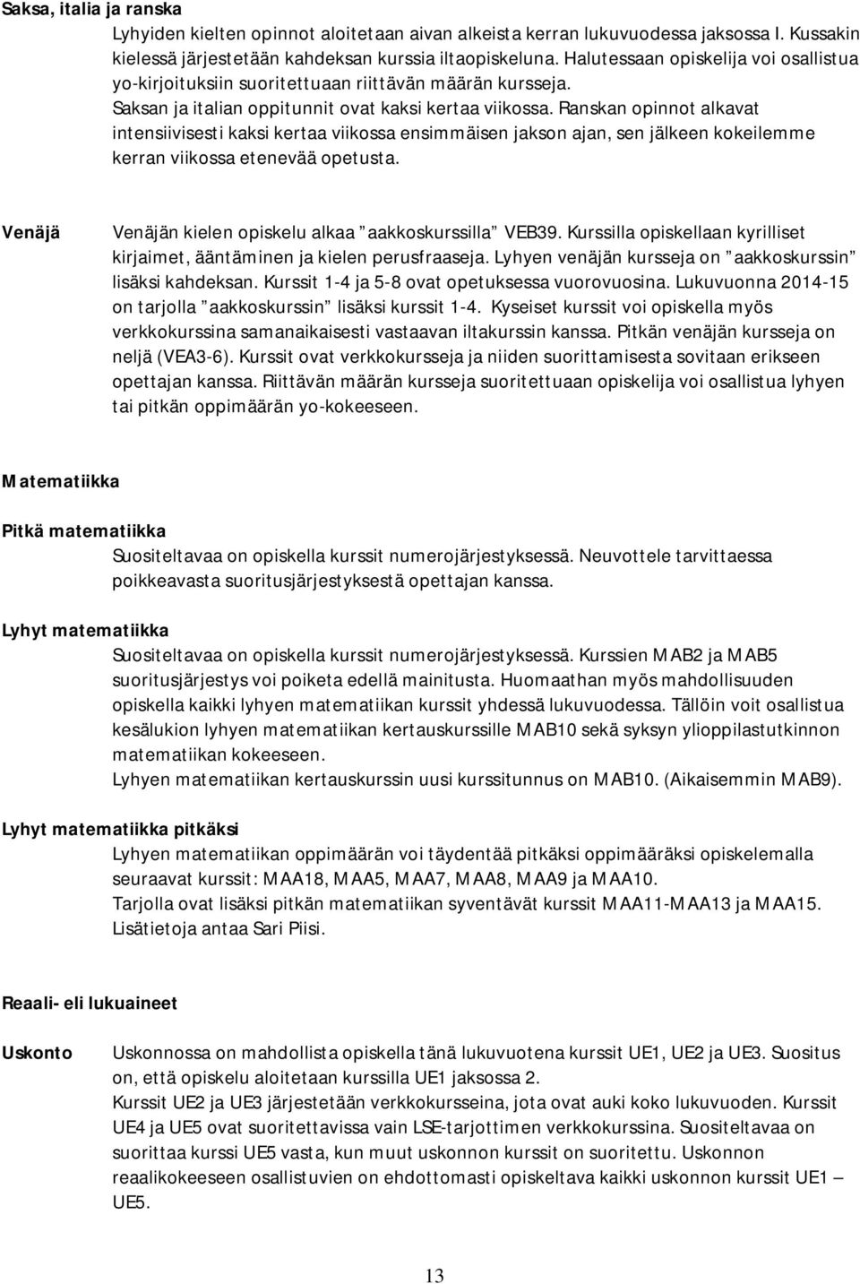 Ranskan opinnot alkavat intensiivisesti kaksi kertaa viikossa ensimmäisen jakson ajan, sen jälkeen kokeilemme kerran viikossa etenevää opetusta.