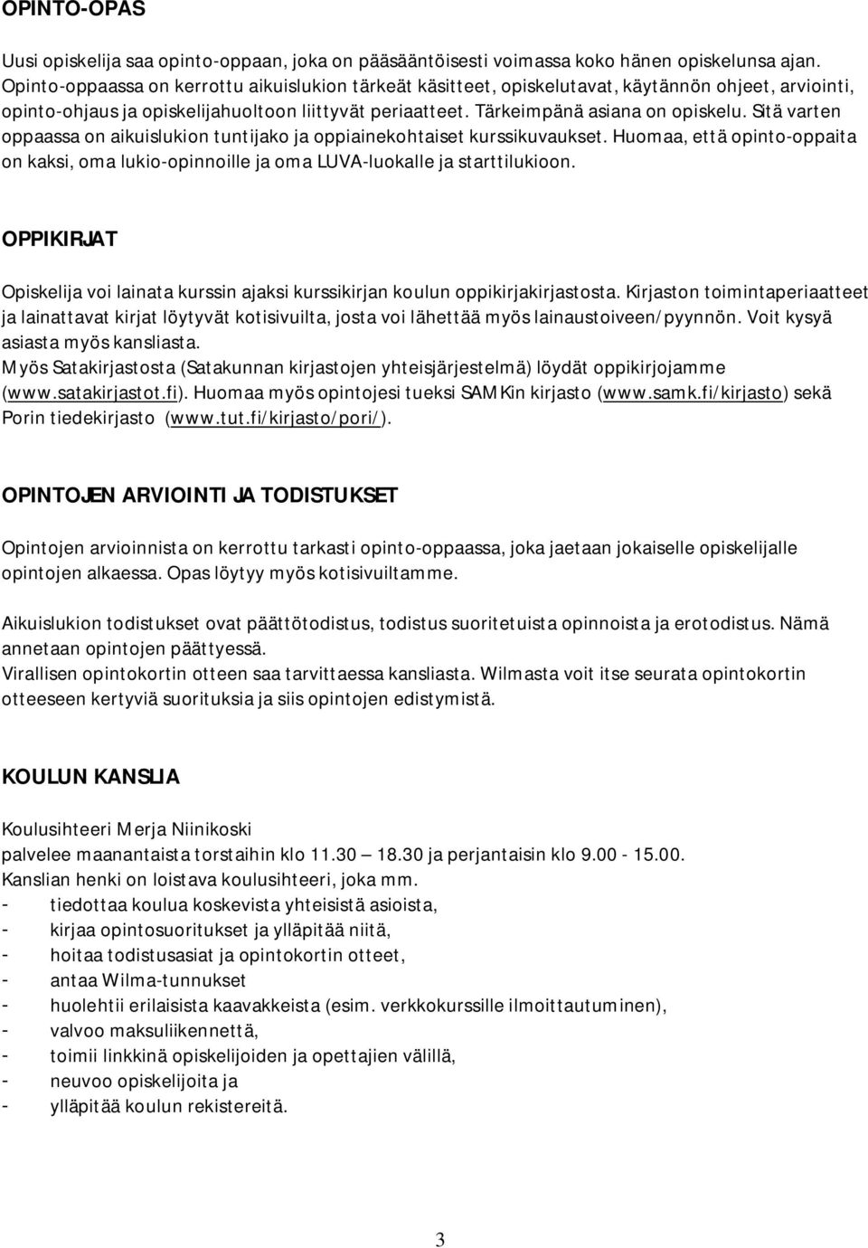 Sitä varten oppaassa on aikuislukion tuntijako ja oppiainekohtaiset kurssikuvaukset. Huomaa, että opinto-oppaita on kaksi, oma lukio-opinnoille ja oma LUVA-luokalle ja starttilukioon.