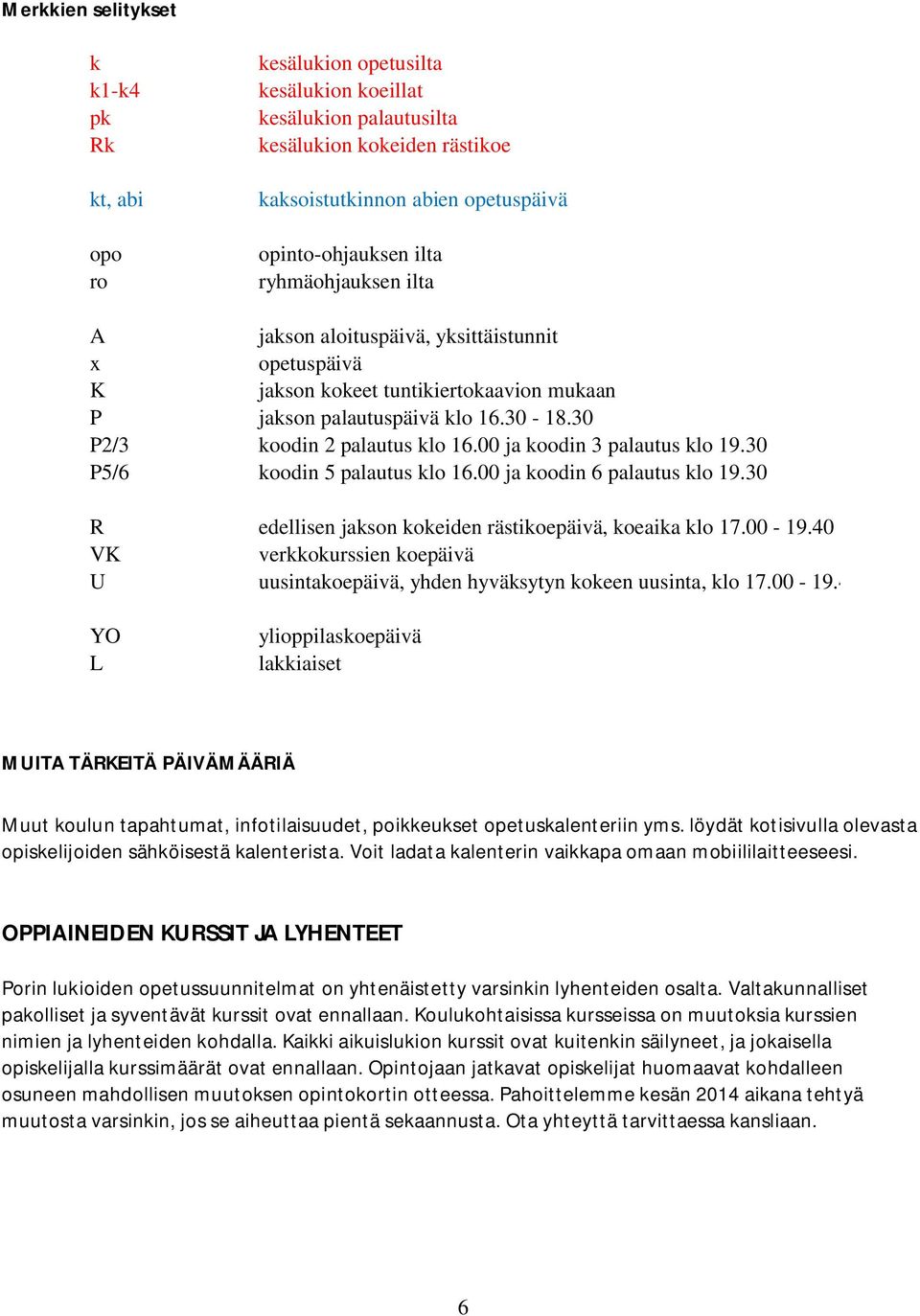 00 ja koodin 3 palautus klo 19.30 P5/6 koodin 5 palautus klo 16.00 ja koodin 6 palautus klo 19.30 R edellisen jakson kokeiden rästikoepäivä, koeaika klo 17.00-19.