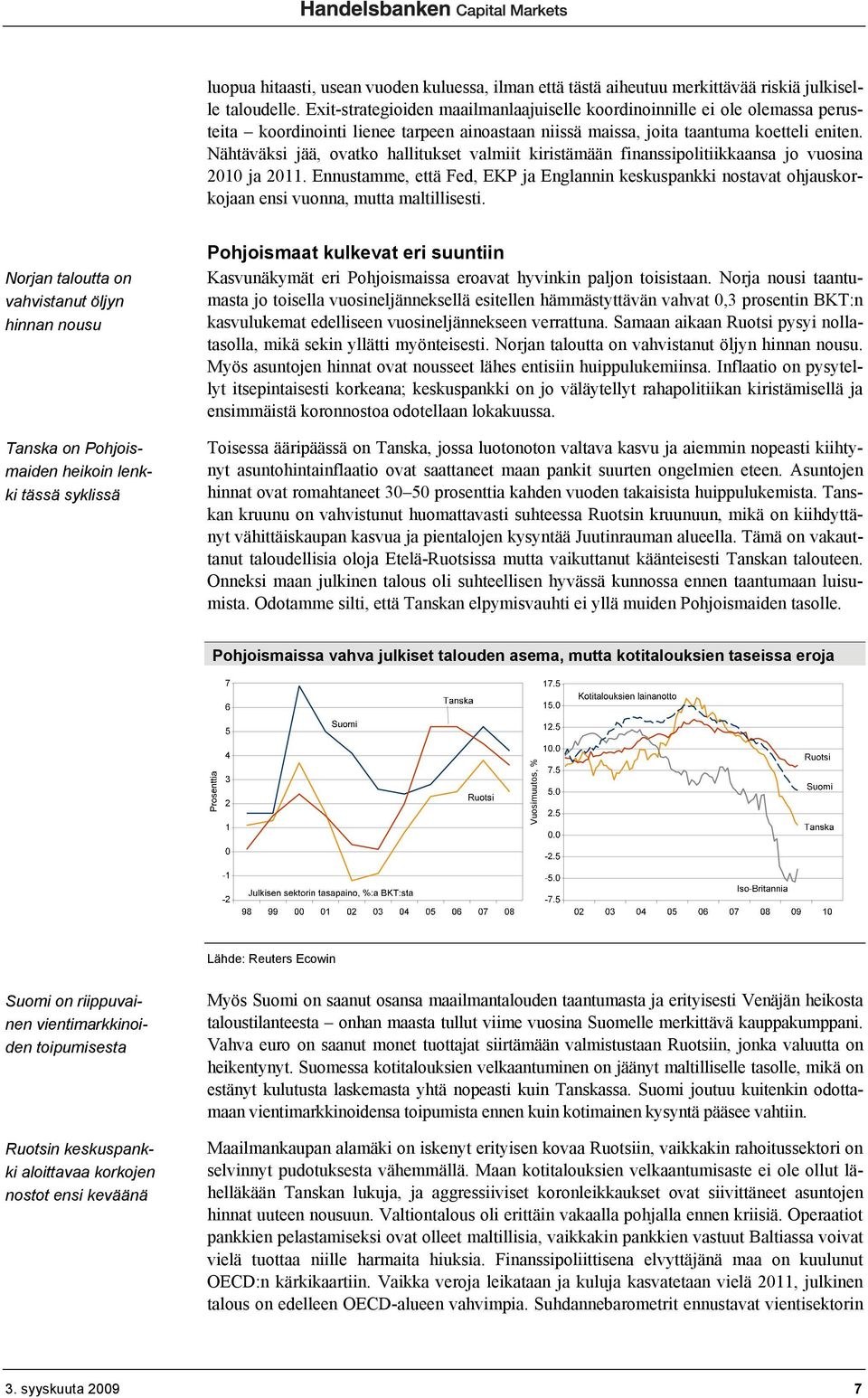 Nähtäväksi jää, ovatko hallitukset valmiit kiristämään finanssipolitiikkaansa jo vuosina 2010 ja 2011.