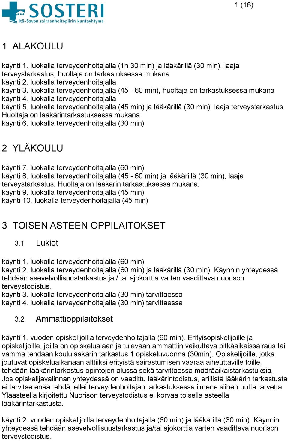 luokalla terveydenhoitajalla (45 min) ja lääkärillä (30 min), laaja terveystarkastus. Huoltaja on lääkärintarkastuksessa mukana käynti 6. luokalla terveydenhoitajalla (30 min) 2 YLÄKOULU käynti 7.