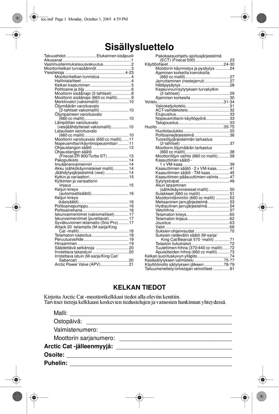 ..9 Merkkivalot (vakiomallit)...10 Öljymäärän varoitusvalo (2-tahtiset vakiomallit)...10 Öljynpaineen varoitusvalo (660 cc mallit)...10 Lämpötilan varoitusvalo (vesijäähdytteiset vakiomallit).