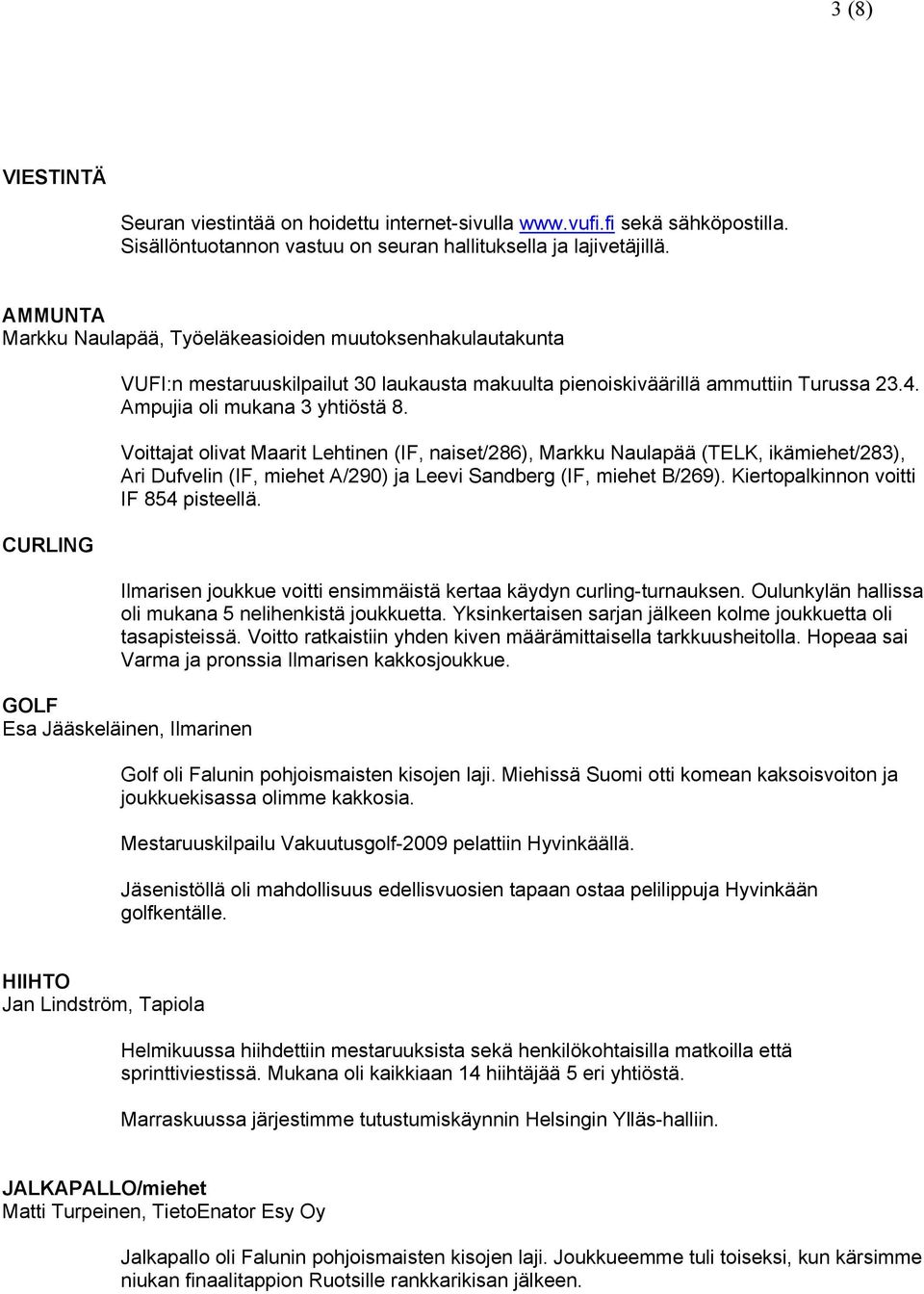 Voittajat olivat Maarit Lehtinen (IF, naiset/286), Markku Naulapää (TELK, ikämiehet/283), Ari Dufvelin (IF, miehet A/290) ja Leevi Sandberg (IF, miehet B/269). Kiertopalkinnon voitti IF 854 pisteellä.