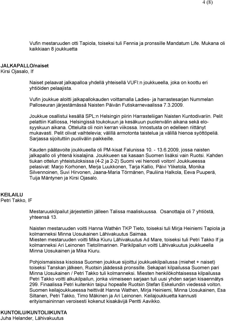 Vufin joukkue aloitti jalkapallokauden voittamalla Ladies- ja harrastesarjan Nummelan Palloseuran järjestämässä Naisten Päivän Futiskarnevaalissa 7.3.2009.