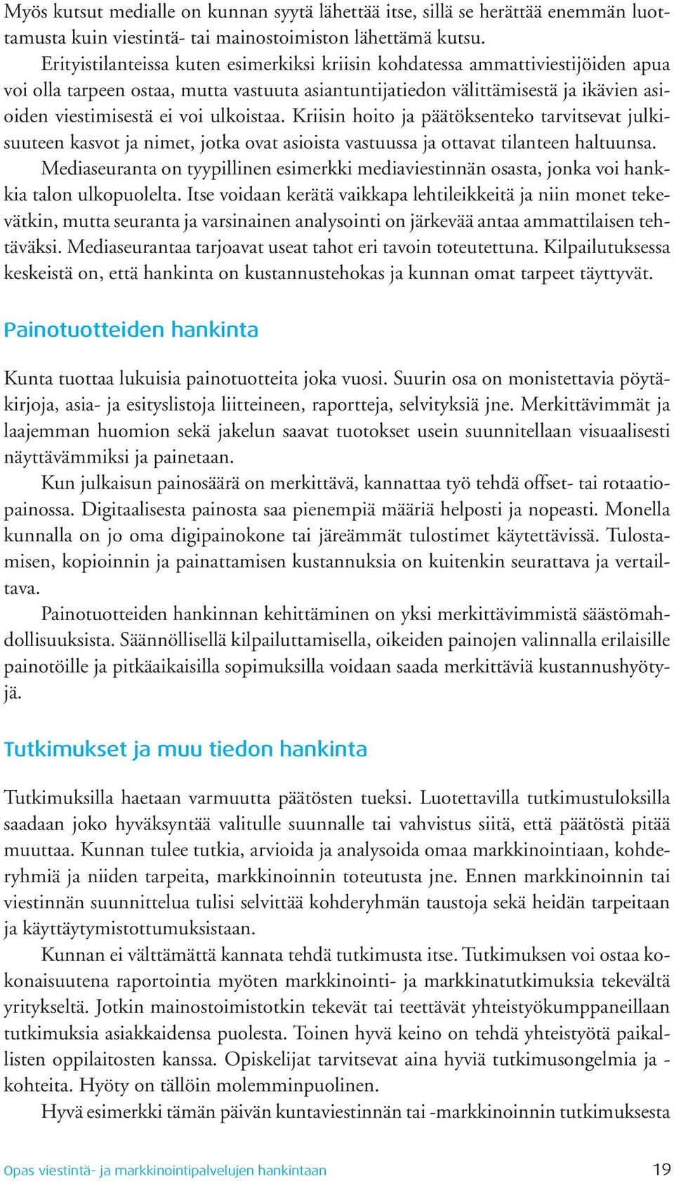 ulkoistaa. Kriisin hoito ja päätöksenteko tarvitsevat julkisuuteen kasvot ja nimet, jotka ovat asioista vastuussa ja ottavat tilanteen haltuunsa.