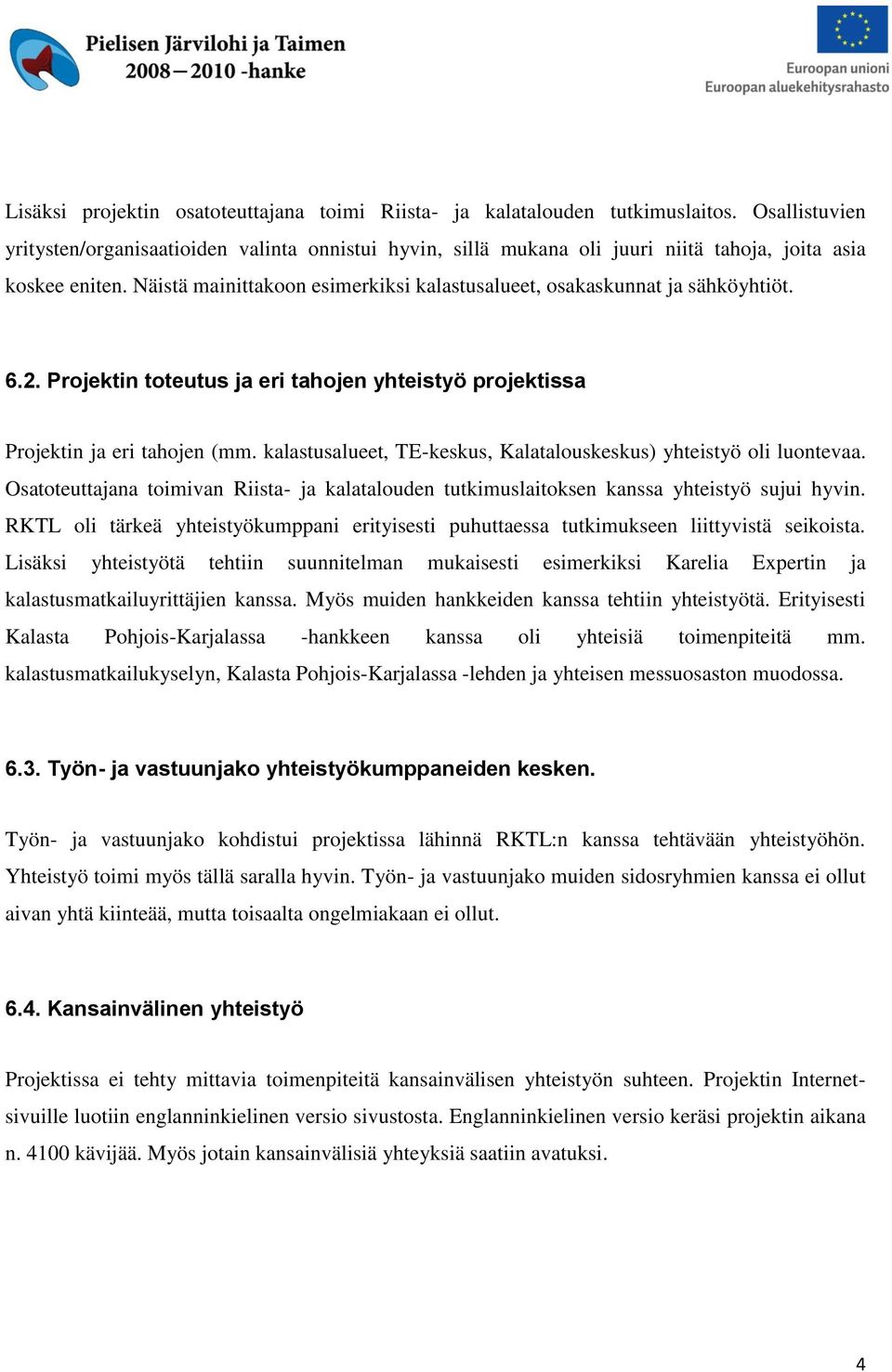 Näistä mainittakoon esimerkiksi kalastusalueet, osakaskunnat ja sähköyhtiöt. 6.2. Projektin toteutus ja eri tahojen yhteistyö projektissa Projektin ja eri tahojen (mm.