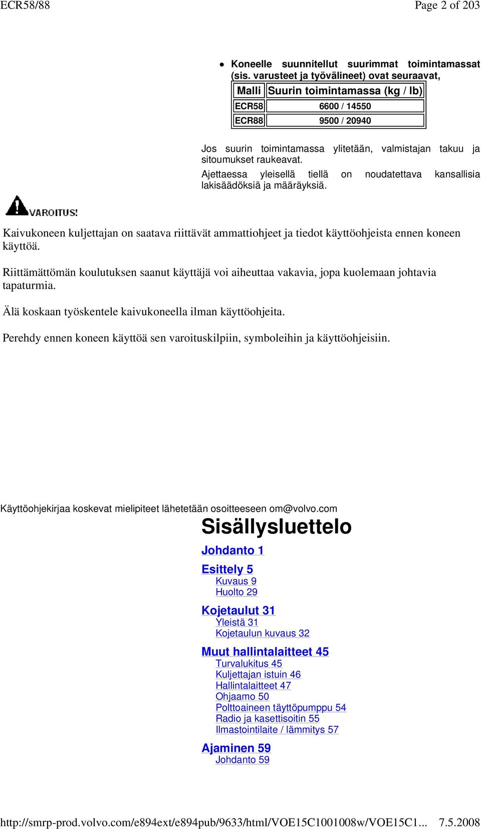 Ajettaessa yleisellä tiellä on noudatettava kansallisia lakisäädöksiä ja määräyksiä. Kaivukoneen kuljettajan on saatava riittävät ammattiohjeet ja tiedot käyttöohjeista ennen koneen käyttöä.