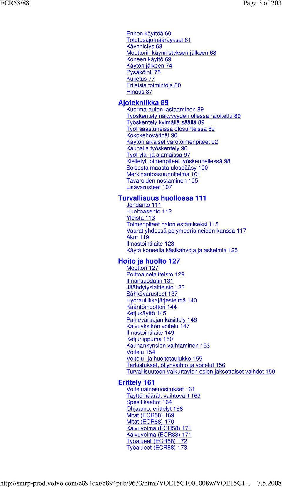 varotoimenpiteet 92 Kauhalla työskentely 96 Työt ylä- ja alamäissä 97 Kielletyt toimenpiteet työskennellessä 98 Soisesta maasta ulospääsy 100 Merkinantoasuunnitelma 101 Tavaroiden nostaminen 105