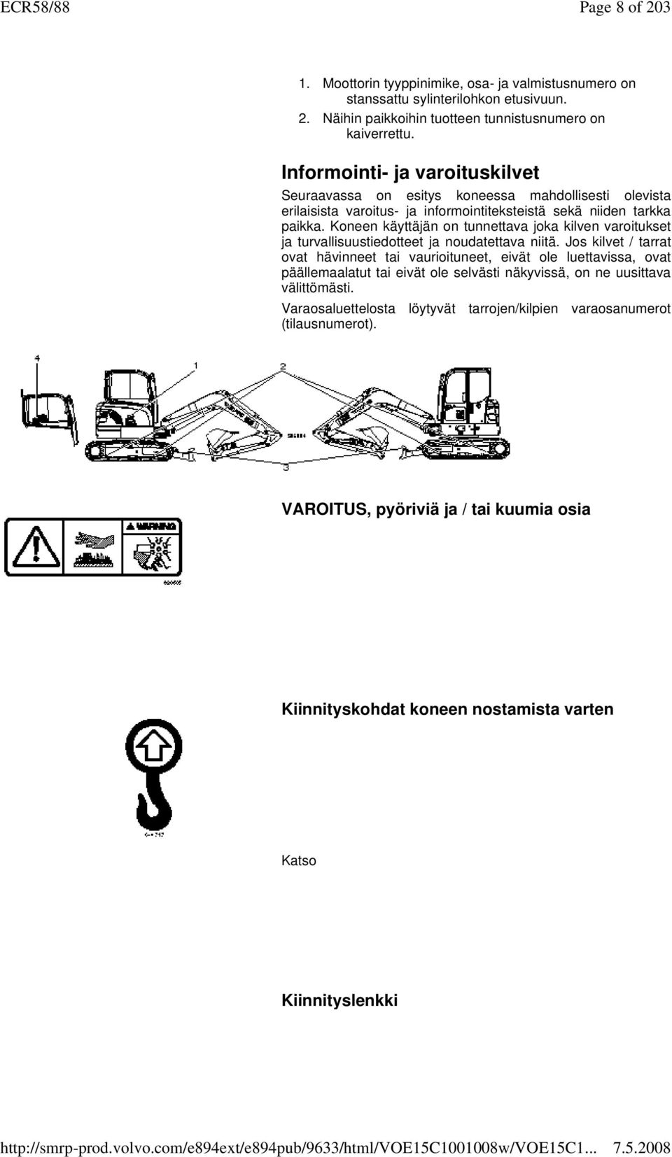 Koneen käyttäjän on tunnettava joka kilven varoitukset ja turvallisuustiedotteet ja noudatettava niitä.