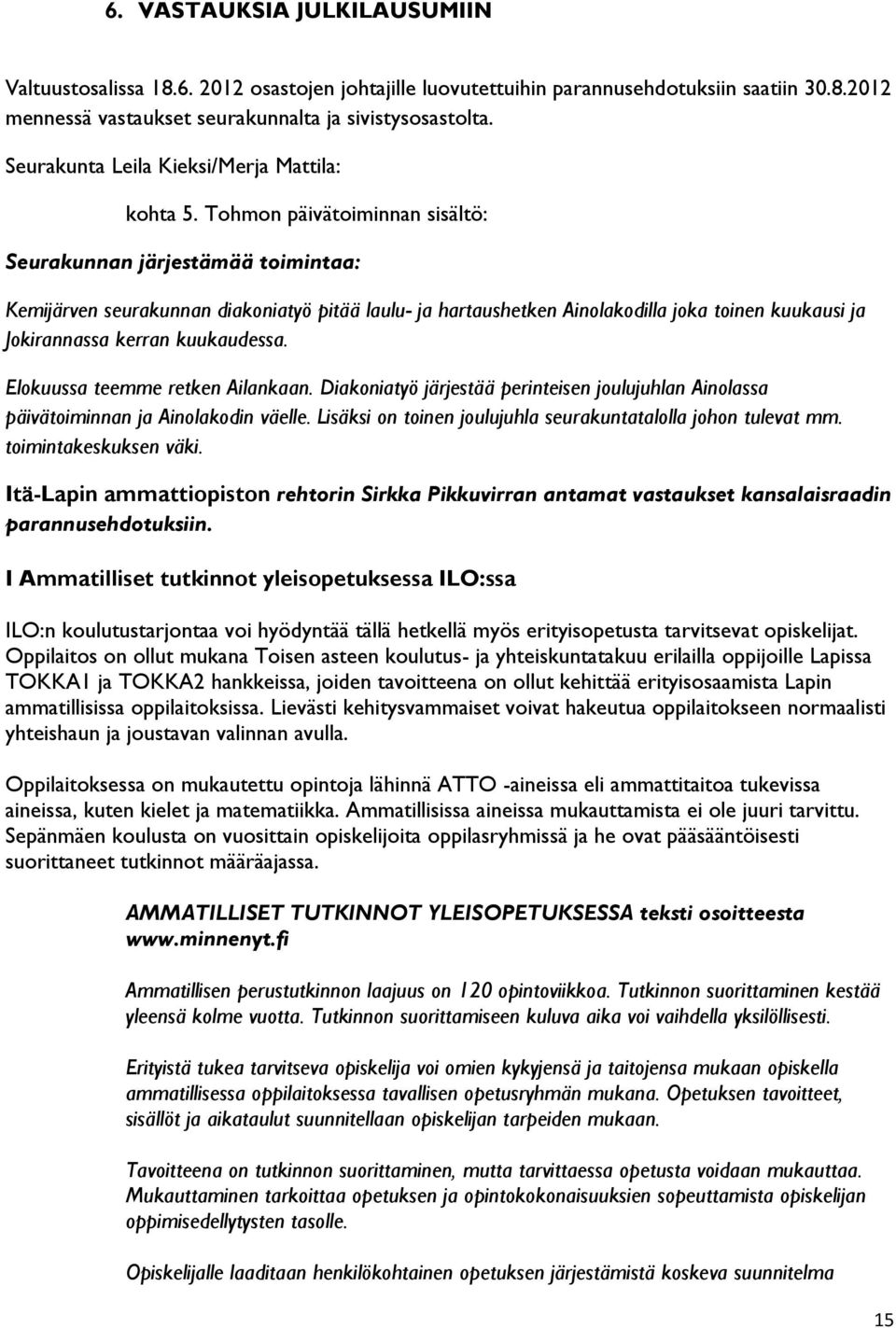 Tohmon päivätoiminnan sisältö: Seurakunnan järjestämää toimintaa: Kemijärven seurakunnan diakoniatyö pitää laulu- ja hartaushetken Ainolakodilla joka toinen kuukausi ja Jokirannassa kerran