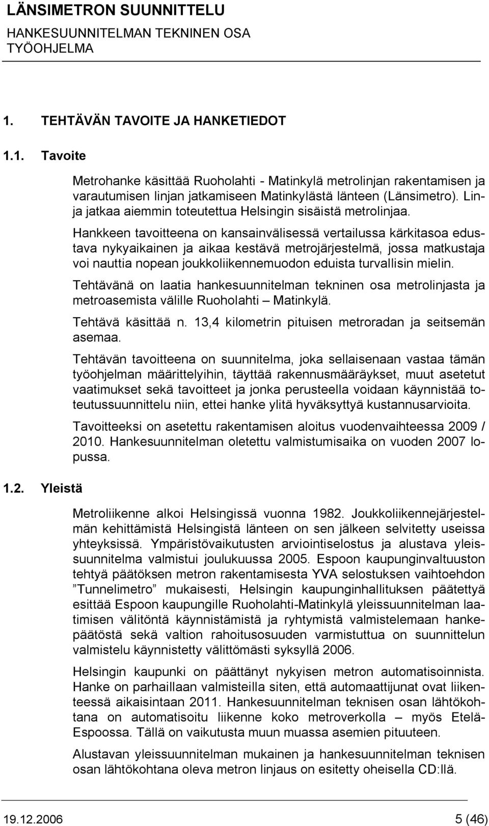 Hankkeen tavoitteena on kansainvälisessä vertailussa kärkitasoa edustava nykyaikainen ja aikaa kestävä metrojärjestelmä, jossa matkustaja voi nauttia nopean joukkoliikennemuodon eduista turvallisin