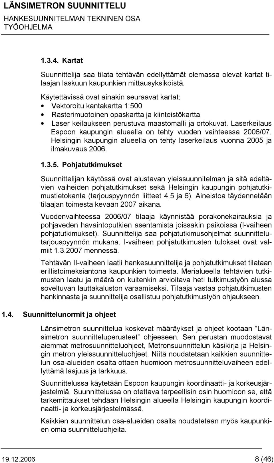 Laserkeilaus Espoon kaupungin alueella on tehty vuoden vaihteessa 2006/07. Helsingin kaupungin alueella on tehty laserkeilaus vuonna 2005 