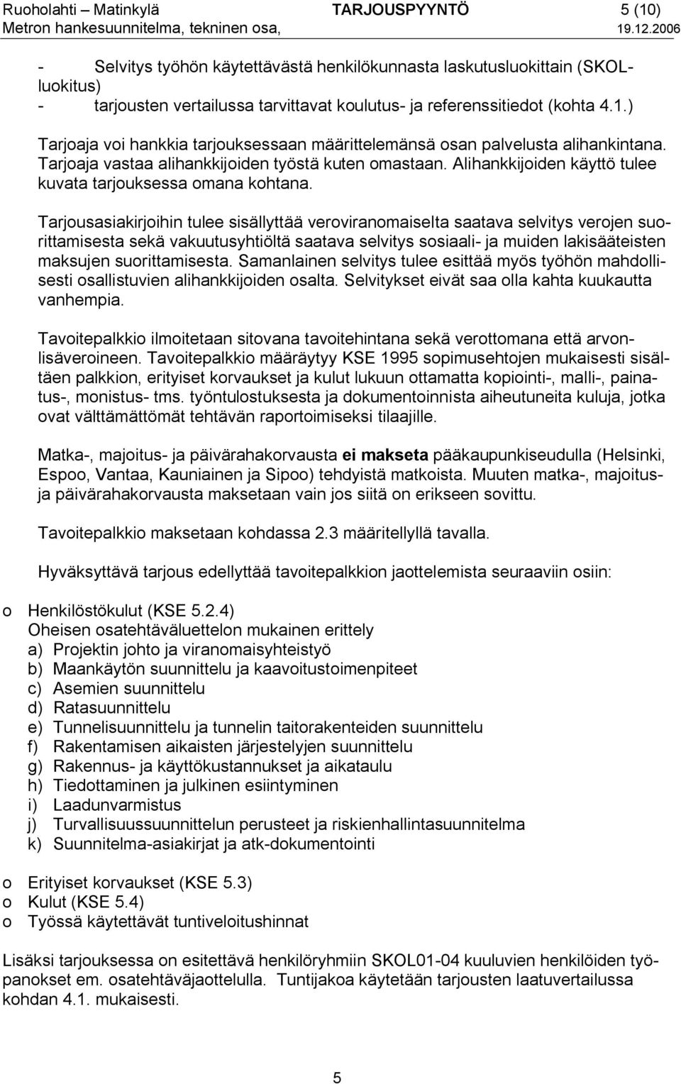 ) Tarjoaja voi hankkia tarjouksessaan määrittelemänsä osan palvelusta alihankintana. Tarjoaja vastaa alihankkijoiden työstä kuten omastaan.