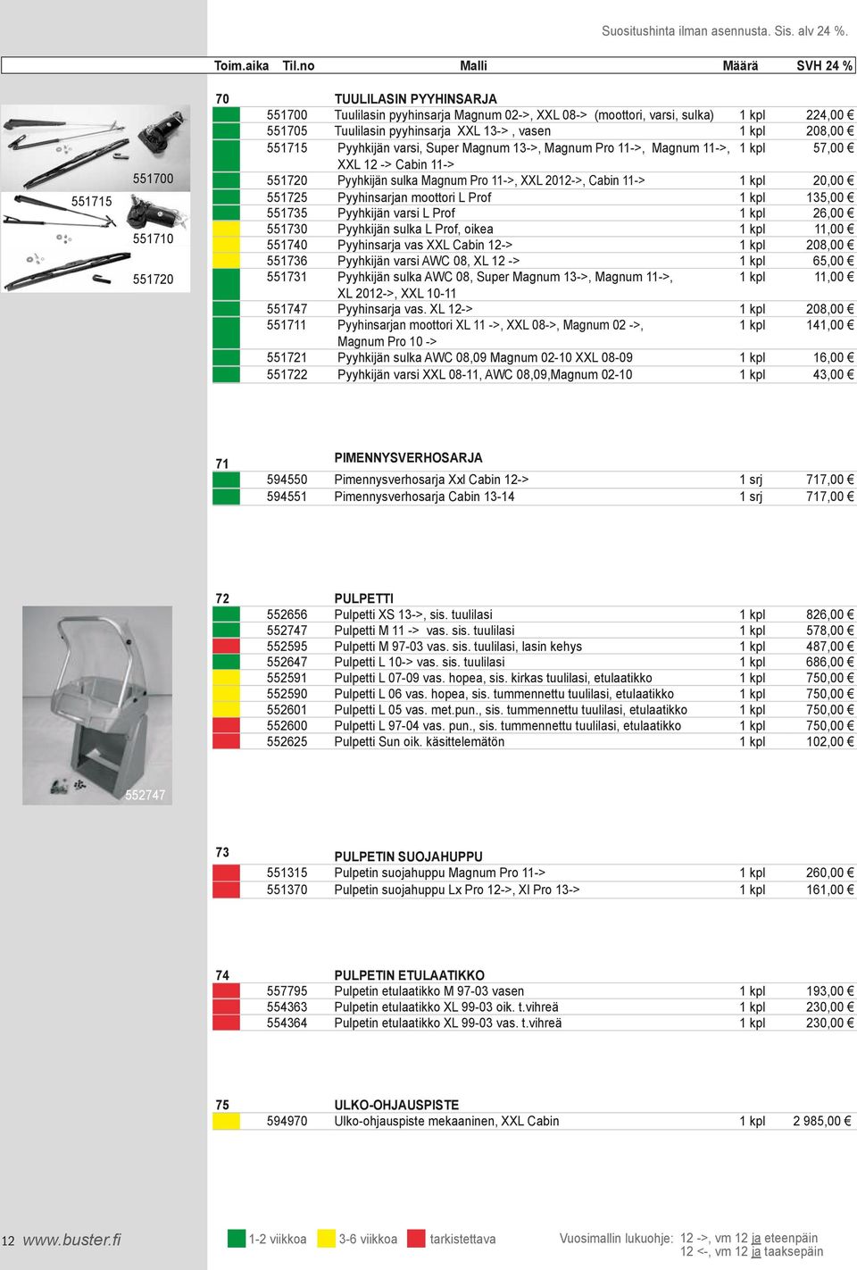 Pyyhkijän sulka Magnum Pro 11->, XXL 2012->, Cabin 11-> 1 kpl 20,00 551725 Pyyhinsarjan moottori L Prof 1 kpl 135,00 551735 Pyyhkijän varsi L Prof 1 kpl 26,00 551730 Pyyhkijän sulka L Prof, oikea 1