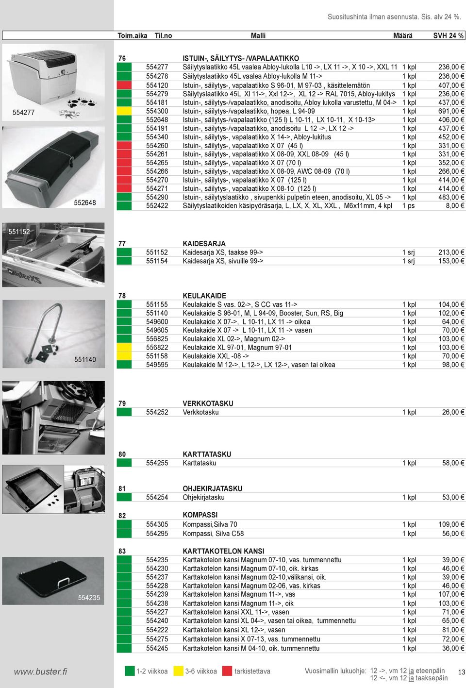 Säilytyslaatikko 45L Xl 11->, Xxl 12->, XL 12 -> RAL 7015, Abloy-lukitys 1 kpl 236,00 554181 Istuin-, säilytys-/vapalaatikko, anodisoitu, Abloy lukolla varustettu, M 04-> 1 kpl 437,00 554300 Istuin-,