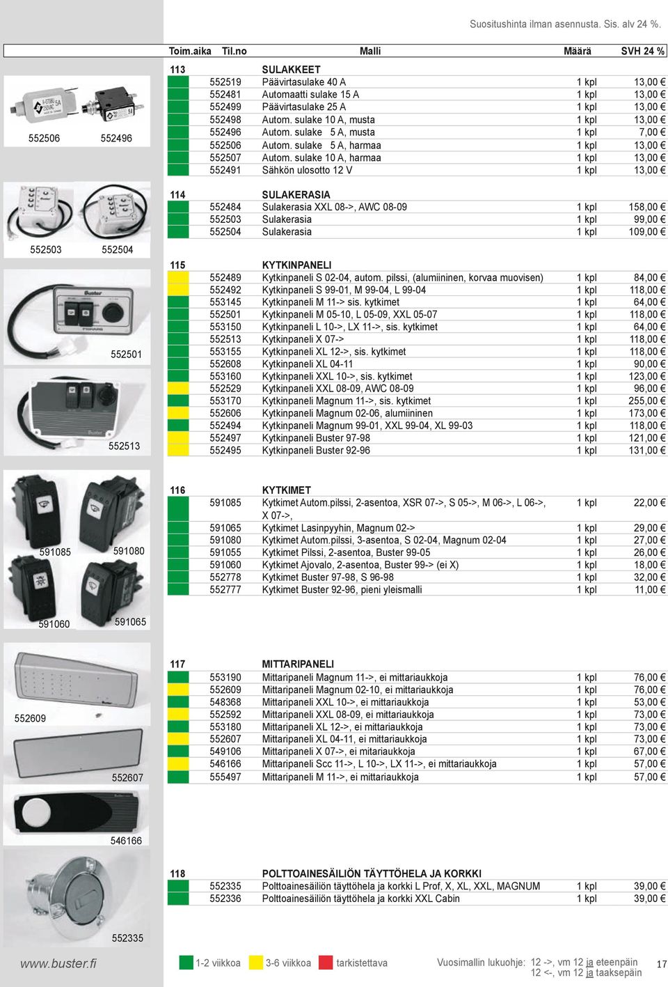 kpl 13,00 552491 Sähkön ulosotto 12 V 1 kpl 13,00 552503 552504 552501 552513 114 SULAKERASIA 552484 Sulakerasia XXL 08->, AWC 08-09 1 kpl 158,00 552503 Sulakerasia 1 kpl 99,00 552504 Sulakerasia 1