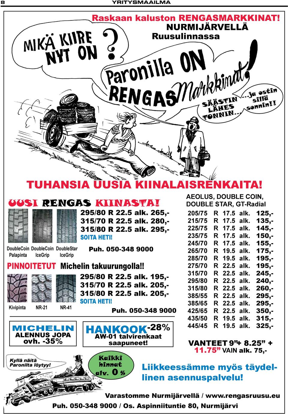 5 alk. 205,- 315/80 R 22.5 alk. 205,- SOITA HETI! Kivipinta NR-21 NR-41 MICHELIN ALENNUS JOPA ovh. -35% Puh. 050-348 9000 HANKOOK -28% AW-01 talvirenkaat saapuneet! Kaikki hinnat alv. 0 % Puh.