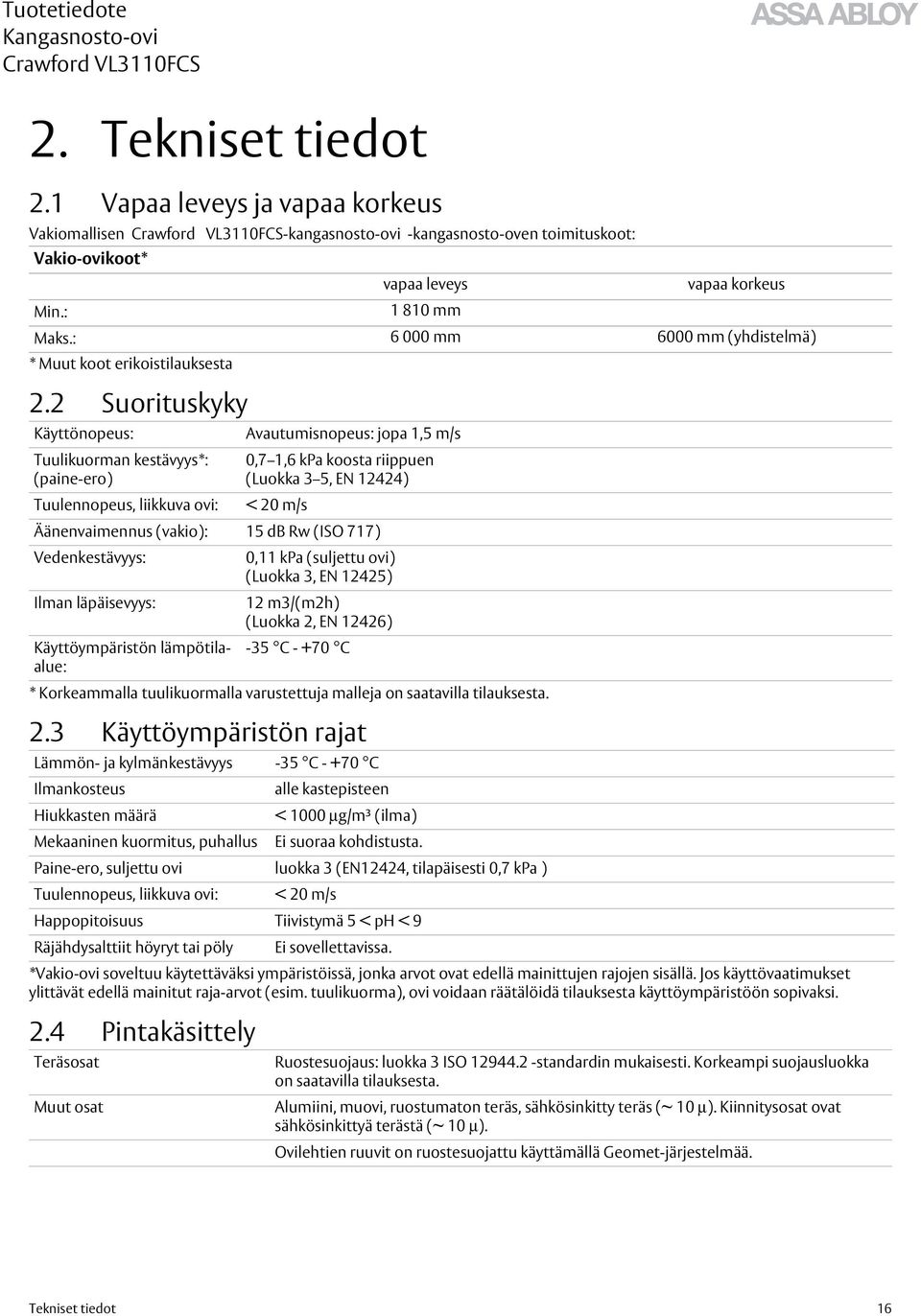 2 Suorituskyky Käyttönopeus: Avautumisnopeus: jopa 1,5 m/s Tuulikuorman kestävyys*: (paine-ero) 0,7 1,6 kpa koosta riippuen (Luokka 3 5, EN 12424) Tuulennopeus, liikkuva ovi: < 20 m/s Äänenvaimennus