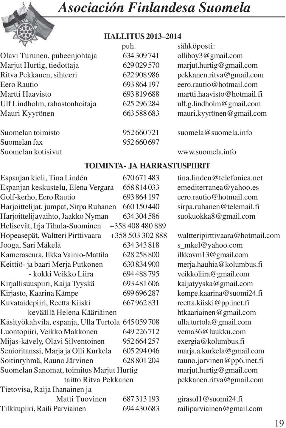 fi Ulf Lindholm, rahastonhoitaja 625 296 284 ulf.g.lindholm@gmail.com Mauri Kyyrönen 663 588 683 mauri.kyyrönen@gmail.com Suomelan toimisto 952 660 721 suomela@suomela.