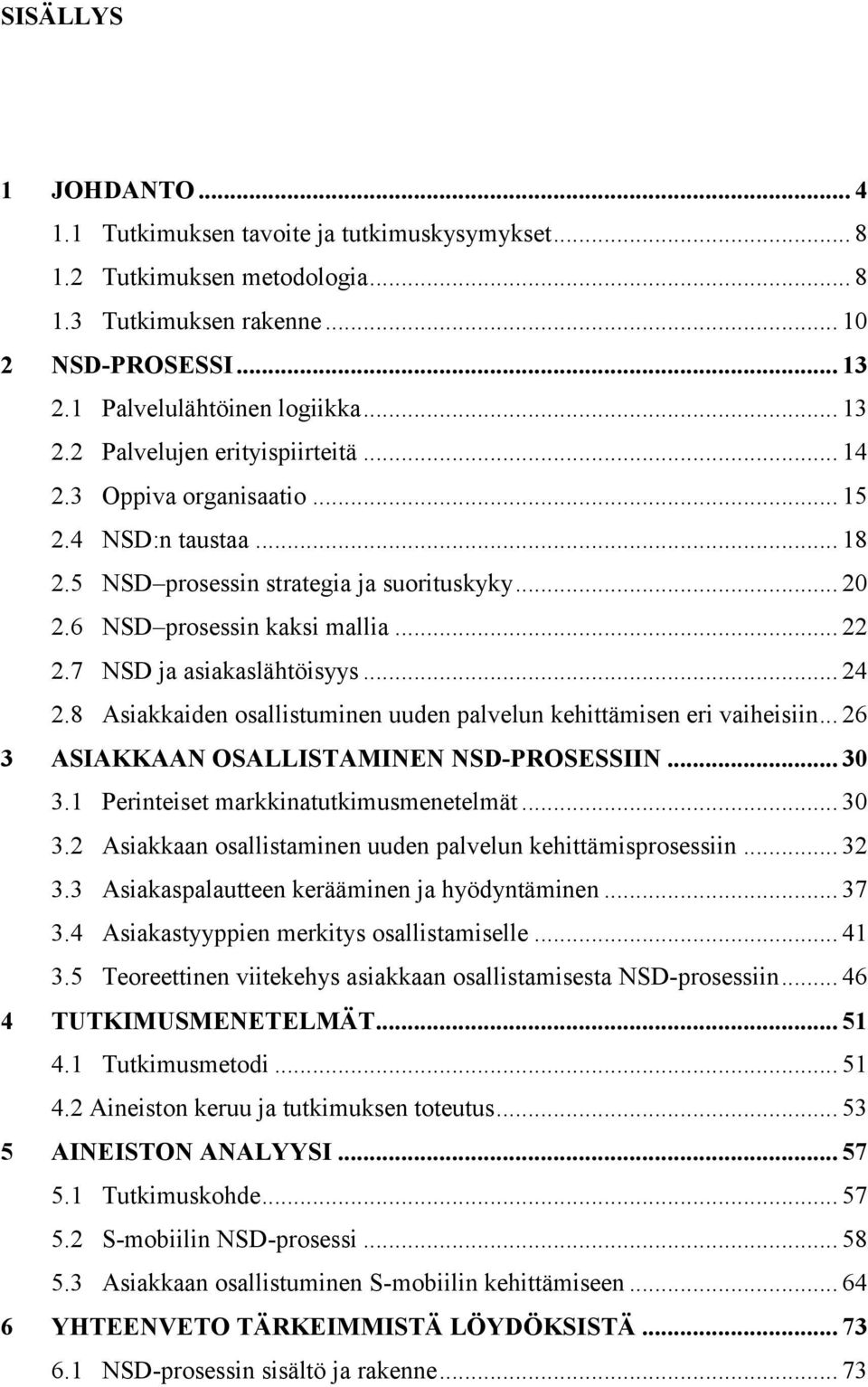 8 Asiakkaiden osallistuminen uuden palvelun kehittämisen eri vaiheisiin... 26 3 ASIAKKAAN OSALLISTAMINEN NSD-PROSESSIIN... 30 3.1 Perinteiset markkinatutkimusmenetelmät... 30 3.2 Asiakkaan osallistaminen uuden palvelun kehittämisprosessiin.