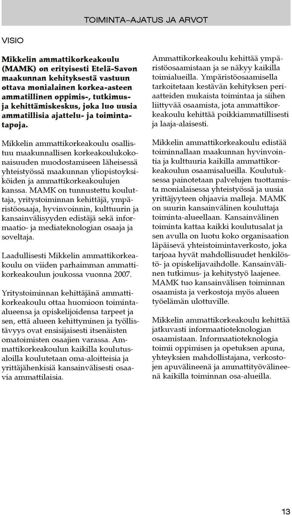 Mikkelin ammattikorkeakoulu osallistuu maakunnallisen korkeakoulukokonaisuuden muodostamiseen läheisessä yhteistyössä maakunnan yliopistoyksiköiden ja ammattikorkeakoulujen kanssa.