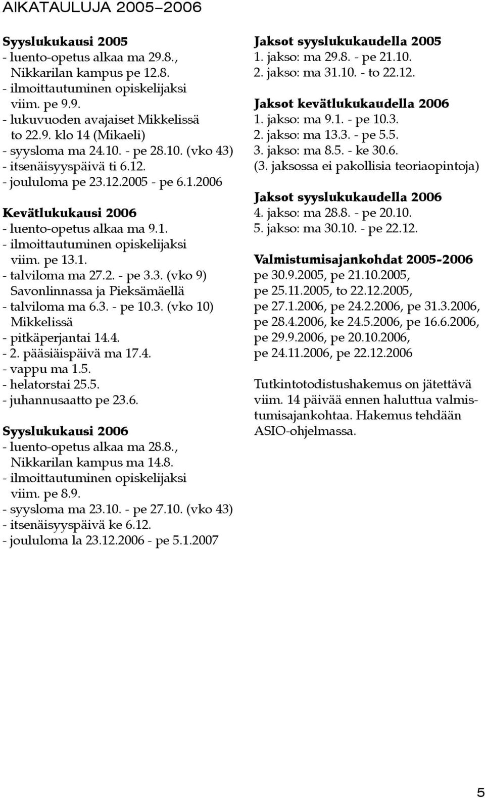 2. - pe 3.3. (vko 9) Savonlinnassa ja Pieksämäellä - talviloma ma 6.3. - pe 10.3. (vko 10) Mikkelissä - pitkäperjantai 14.4. - 2. pääsiäispäivä ma 17.4. - vappu ma 1.5. - helatorstai 25.5. - juhannusaatto pe 23.