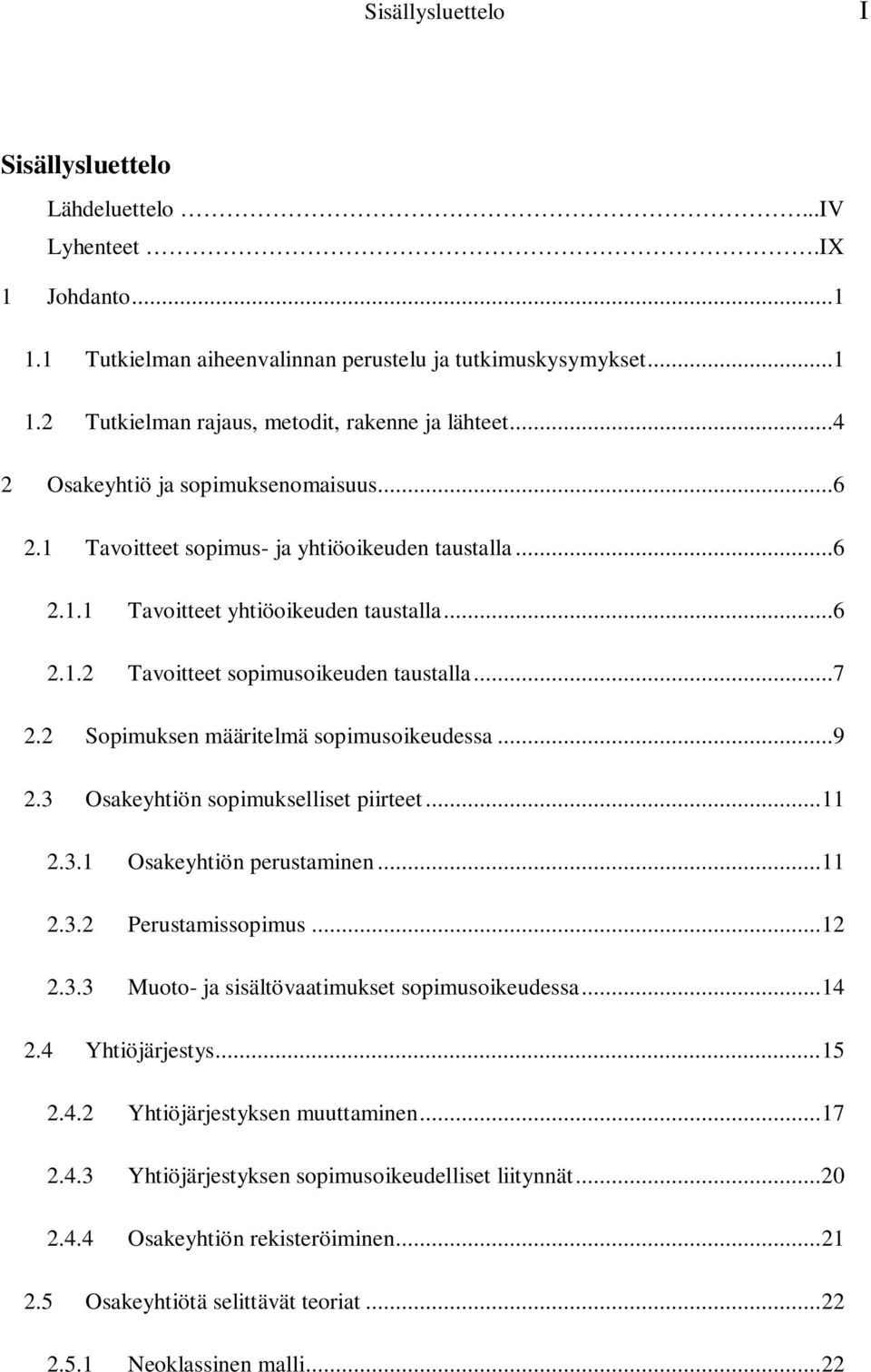 2 Sopimuksen määritelmä sopimusoikeudessa...9 2.3 Osakeyhtiön sopimukselliset piirteet... 11 2.3.1 Osakeyhtiön perustaminen... 11 2.3.2 Perustamissopimus... 12 2.3.3 Muoto- ja sisältövaatimukset sopimusoikeudessa.