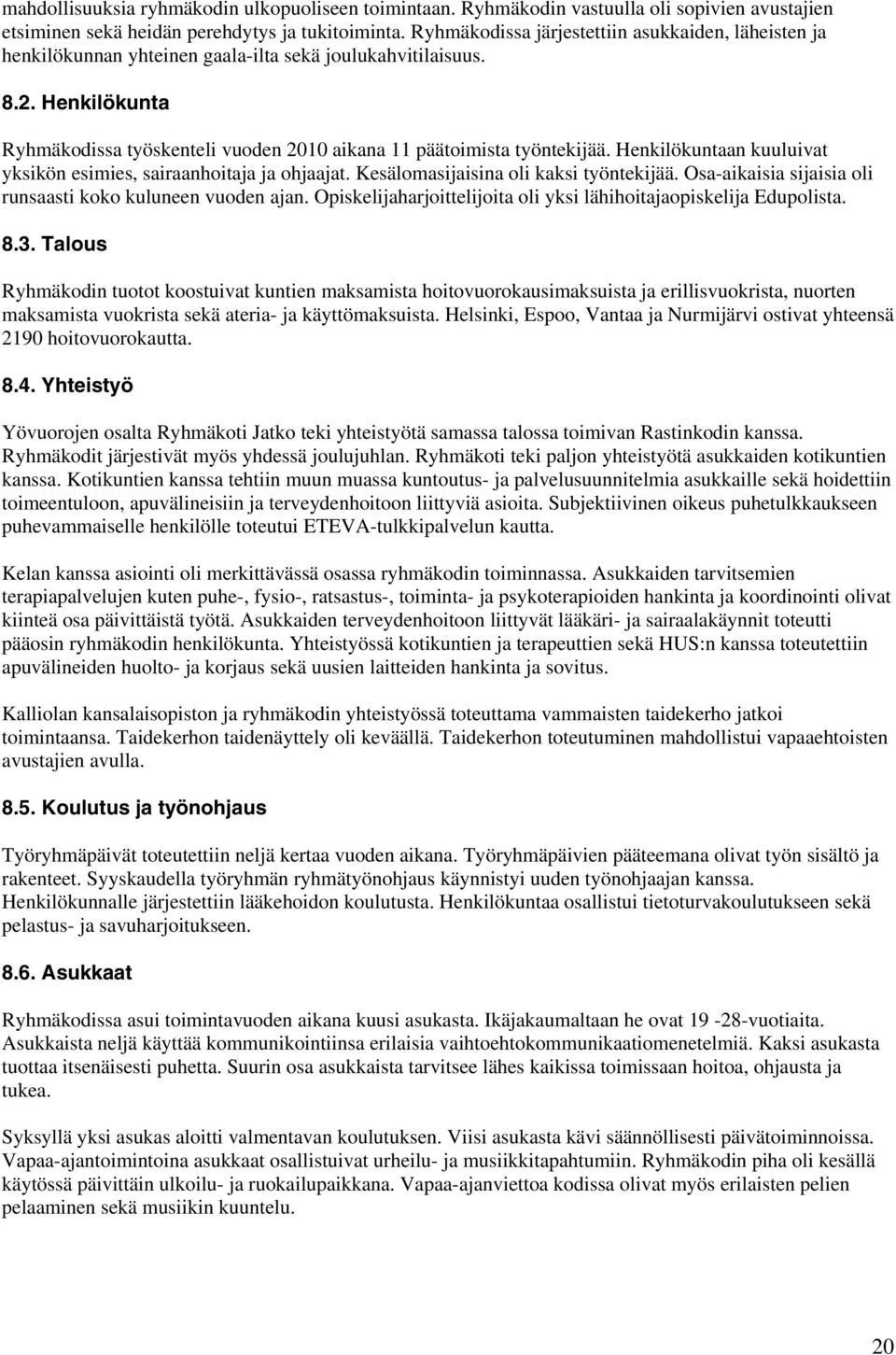 Henkilökunta Ryhmäkodissa työskenteli vuoden 2010 aikana 11 päätoimista työntekijää. Henkilökuntaan kuuluivat yksikön esimies, sairaanhoitaja ja ohjaajat. Kesälomasijaisina oli kaksi työntekijää.