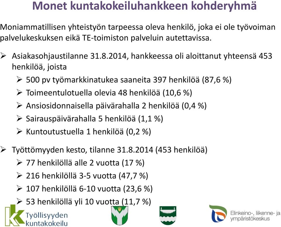 2014, hankkeessa oli aloittanut yhteensä 453 henkilöä, joista 500 pv työmarkkinatukea saaneita 397 henkilöä (87,6 %) Toimeentulotuella olevia 48 henkilöä (10,6 %)