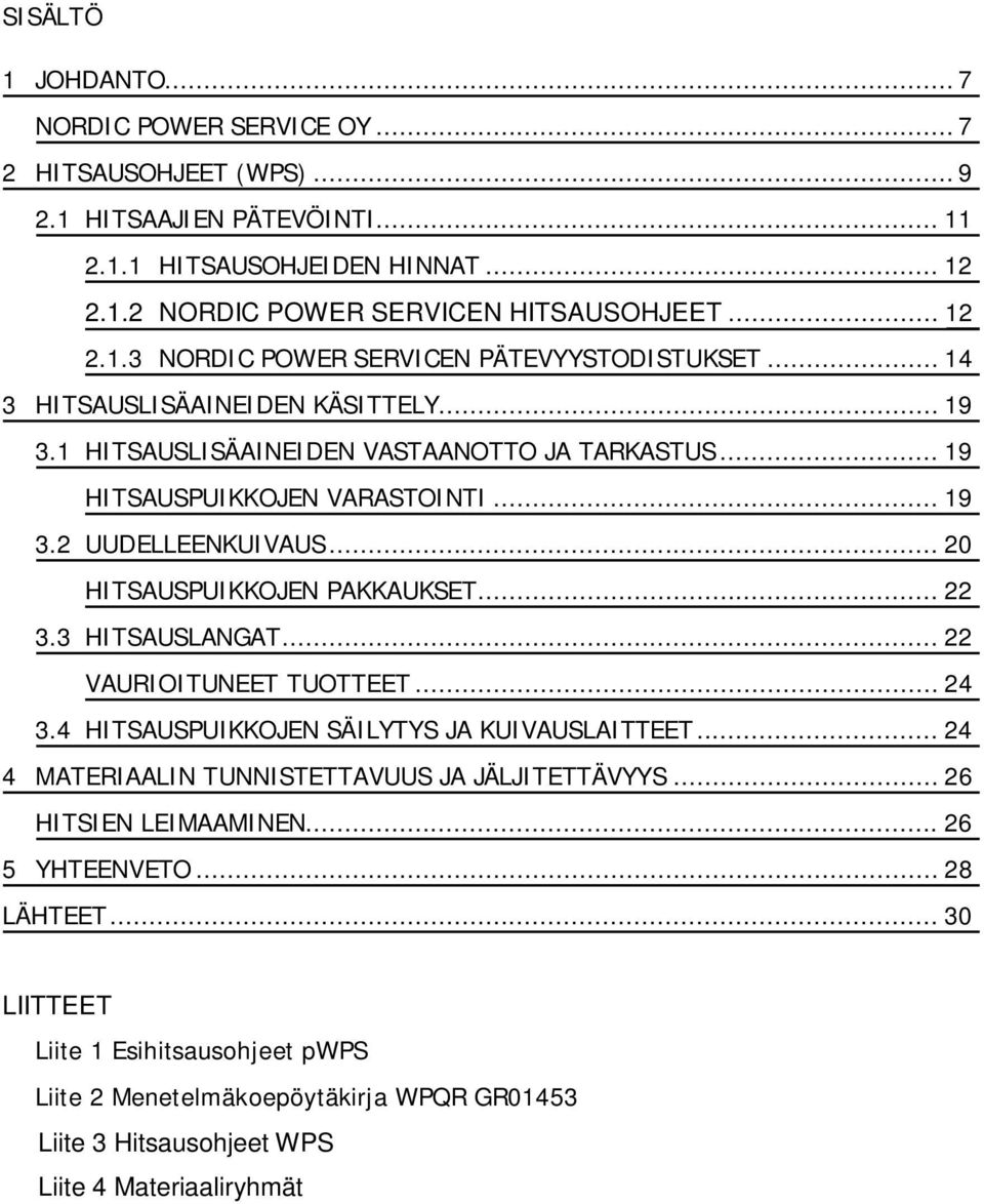 3 HITSAUSLANGAT... 22 VAURIOITUNEET TUOTTEET... 24 3.4 HITSAUSPUIKKOJEN SÄILYTYS JA KUIVAUSLAITTEET... 24 4 MATERIAALIN TUNNISTETTAVUUS JA JÄLJITETTÄVYYS... 26 HITSIEN LEIMAAMINEN... 26 5 YHTEENVETO.