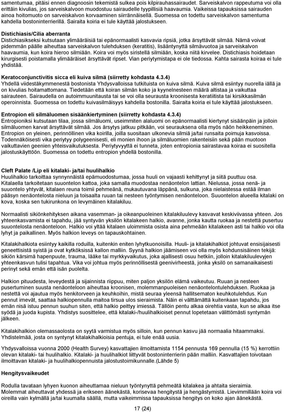 Sairaita koiria ei tule käyttää jalostukseen. Distichiasis/Cilia aberranta Distichiasikseksi kutsutaan ylimääräisiä tai epänormaalisti kasvavia ripsiä, jotka ärsyttävät silmää.