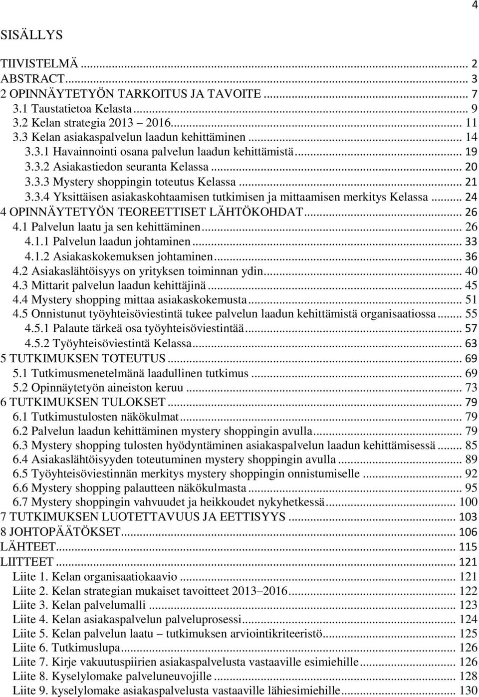 .. 24 4 OPINNÄYTETYÖN TEOREETTISET LÄHTÖKOHDAT... 26 4.1 Palvelun laatu ja sen kehittäminen... 26 4.1.1 Palvelun laadun johtaminen... 33 4.1.2 Asiakaskokemuksen johtaminen... 36 4.