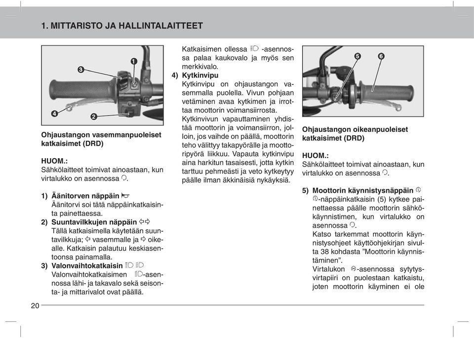 Katkaisin palautuu keskiasentoonsa painamalla. 3) Valonvaihtokatkaisin Valonvaihtokatkaisimen -asennossa lähi- ja takavalo sekä seisonta- ja mittarivalot ovat päällä.