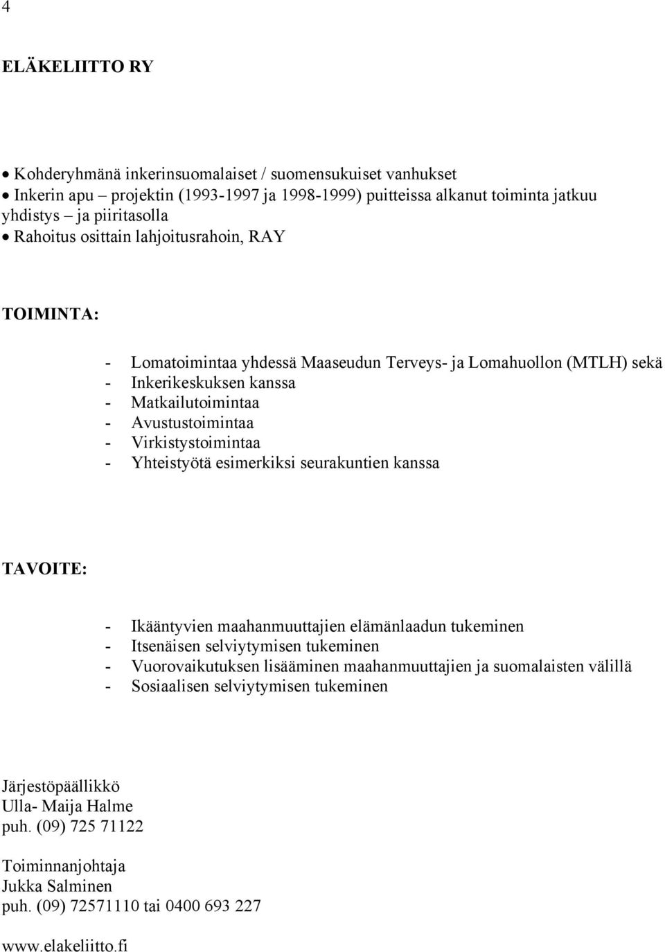 Yhteistyötä esimerkiksi seurakuntien kanssa - Ikääntyvien maahanmuuttajien elämänlaadun tukeminen - Itsenäisen selviytymisen tukeminen - Vuorovaikutuksen lisääminen maahanmuuttajien ja