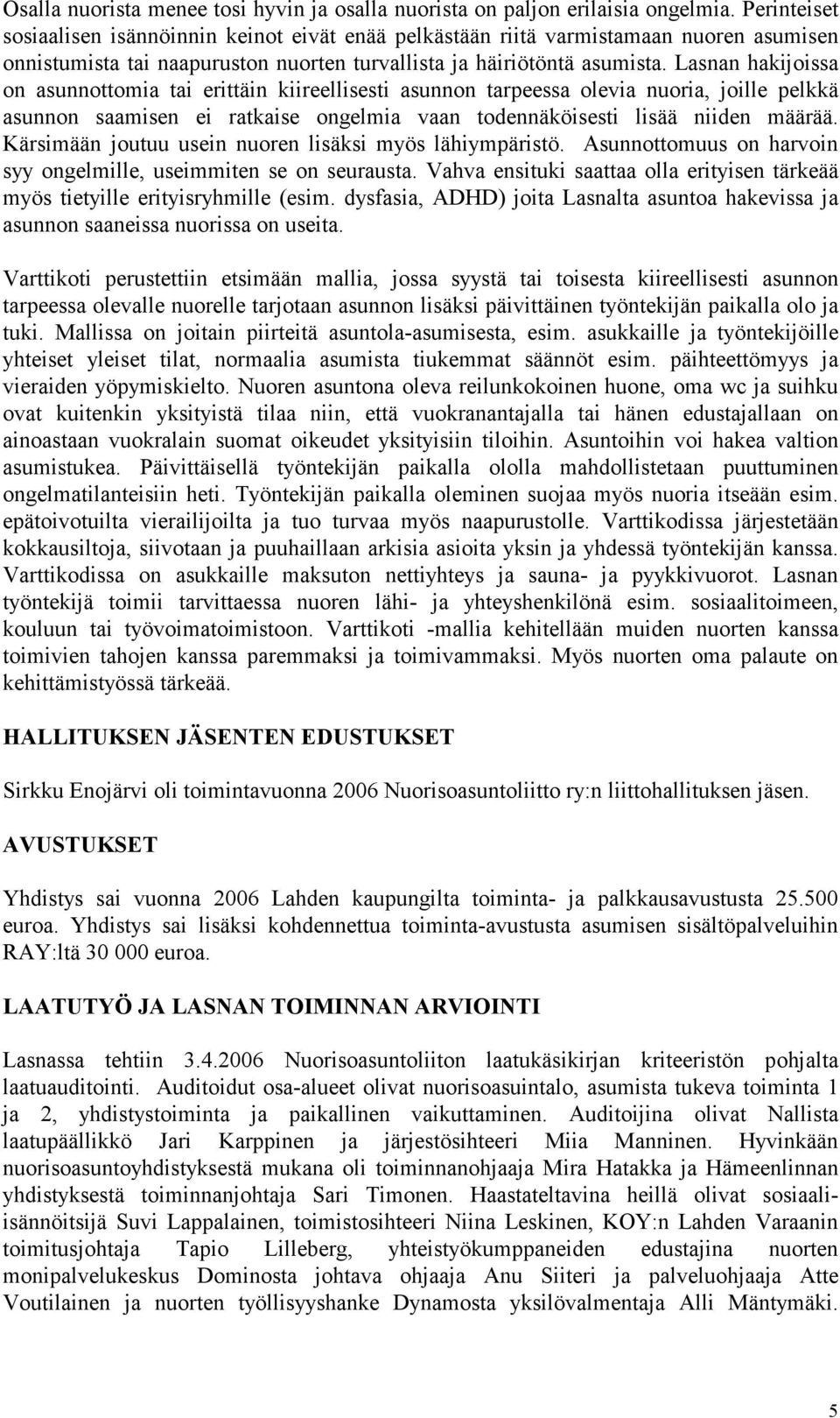 Lasnan hakijoissa on asunnottomia tai erittäin kiireellisesti asunnon tarpeessa olevia nuoria, joille pelkkä asunnon saamisen ei ratkaise ongelmia vaan todennäköisesti lisää niiden määrää.