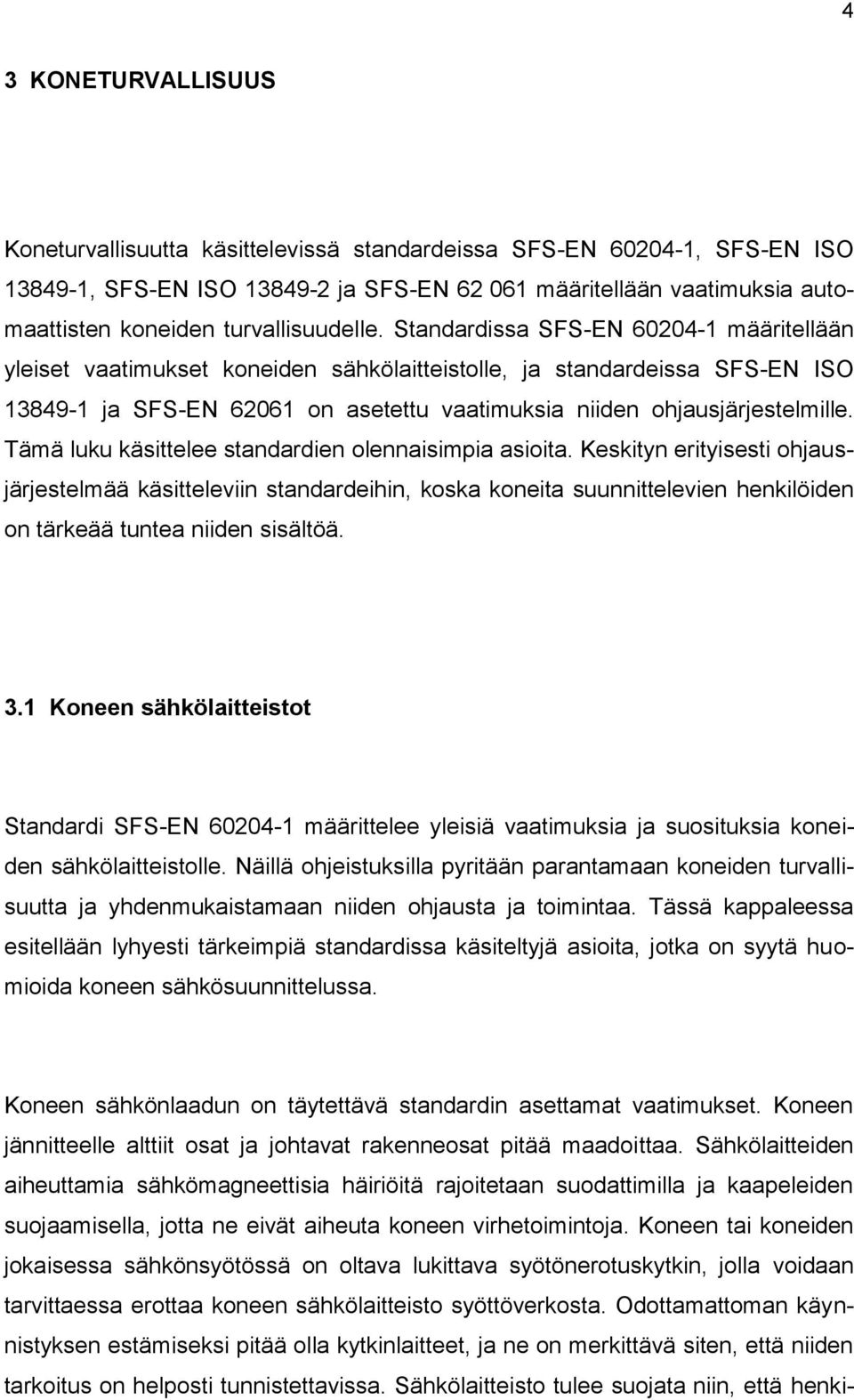 Standardissa SFS-EN 60204-1 määritellään yleiset vaatimukset koneiden sähkölaitteistolle, ja standardeissa SFS-EN ISO 13849-1 ja SFS-EN 62061 on asetettu vaatimuksia niiden ohjausjärjestelmille.