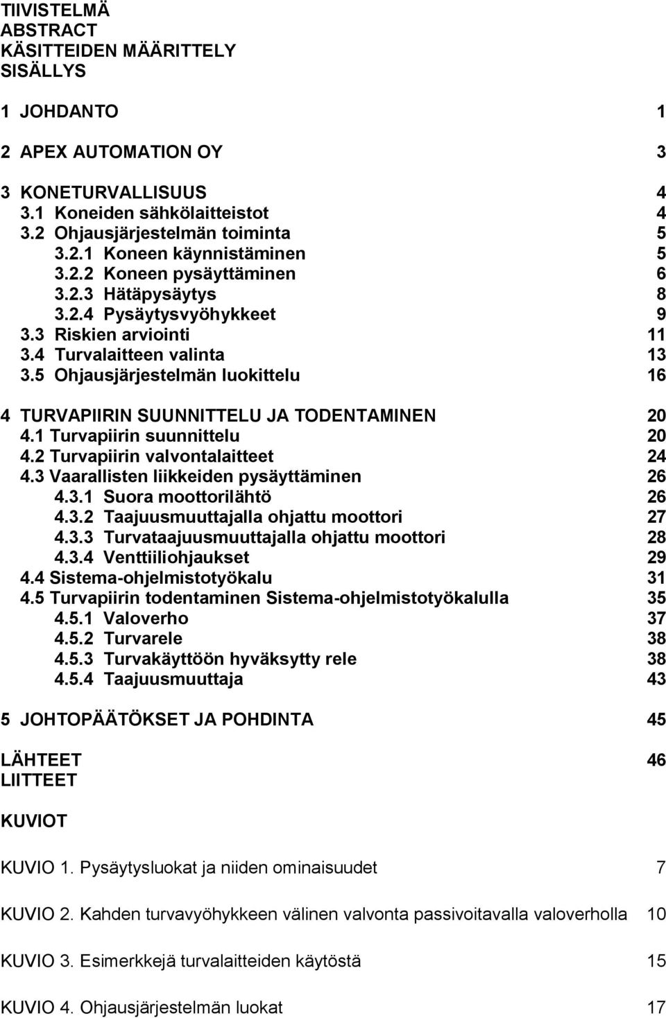 5 Ohjausjärjestelmän luokittelu 16 4 TURVAPIIRIN SUUNNITTELU JA TODENTAMINEN 20 4.1 Turvapiirin suunnittelu 20 4.2 Turvapiirin valvontalaitteet 24 4.3 Vaarallisten liikkeiden pysäyttäminen 26 4.3.1 Suora moottorilähtö 26 4.