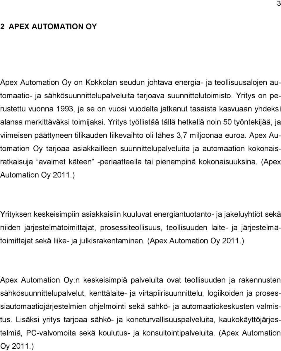 Yritys työllistää tällä hetkellä noin 50 työntekijää, ja viimeisen päättyneen tilikauden liikevaihto oli lähes 3,7 miljoonaa euroa.