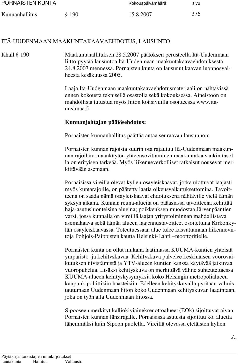 Laaja Itä-Uudenmaan maakuntakaavaehdotusmateriaali on nähtävissä ennen kokousta teknisellä osastolla sekä kokouksessa. Aineistoon on mahdollista tutustua myös liiton kotisivuilla osoitteessa www.