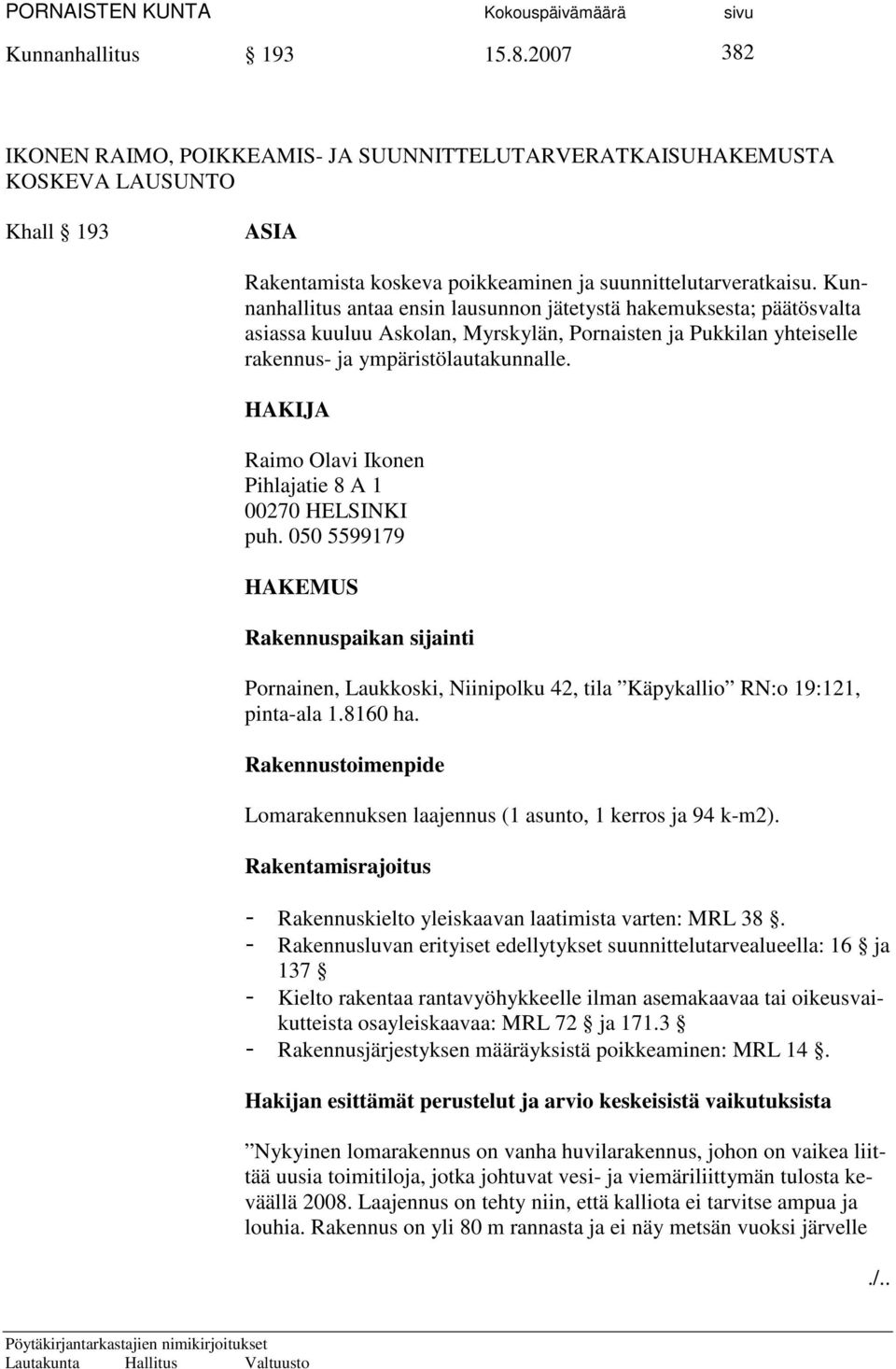 HAKIJA Raimo Olavi Ikonen Pihlajatie 8 A 1 00270 HELSINKI puh. 050 5599179 HAKEMUS Rakennuspaikan sijainti Pornainen, Laukkoski, Niinipolku 42, tila Käpykallio RN:o 19:121, pinta-ala 1.8160 ha.