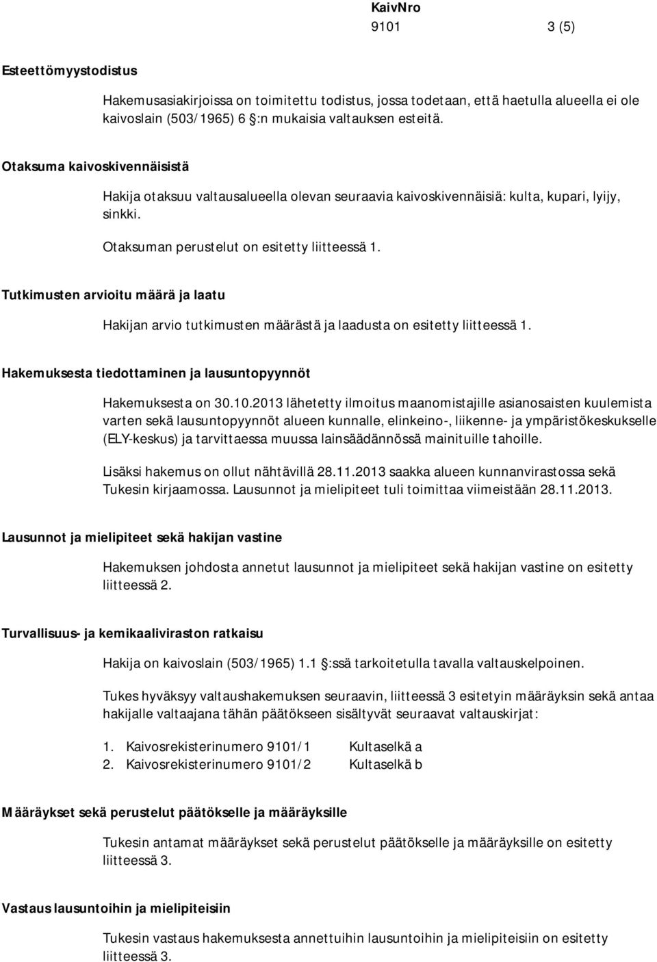 Tutkimusten arvioitu määrä ja laatu Hakijan arvio tutkimusten määrästä ja laadusta on esitetty liitteessä 1. Hakemuksesta tiedottaminen ja lausuntopyynnöt Hakemuksesta on 30.10.