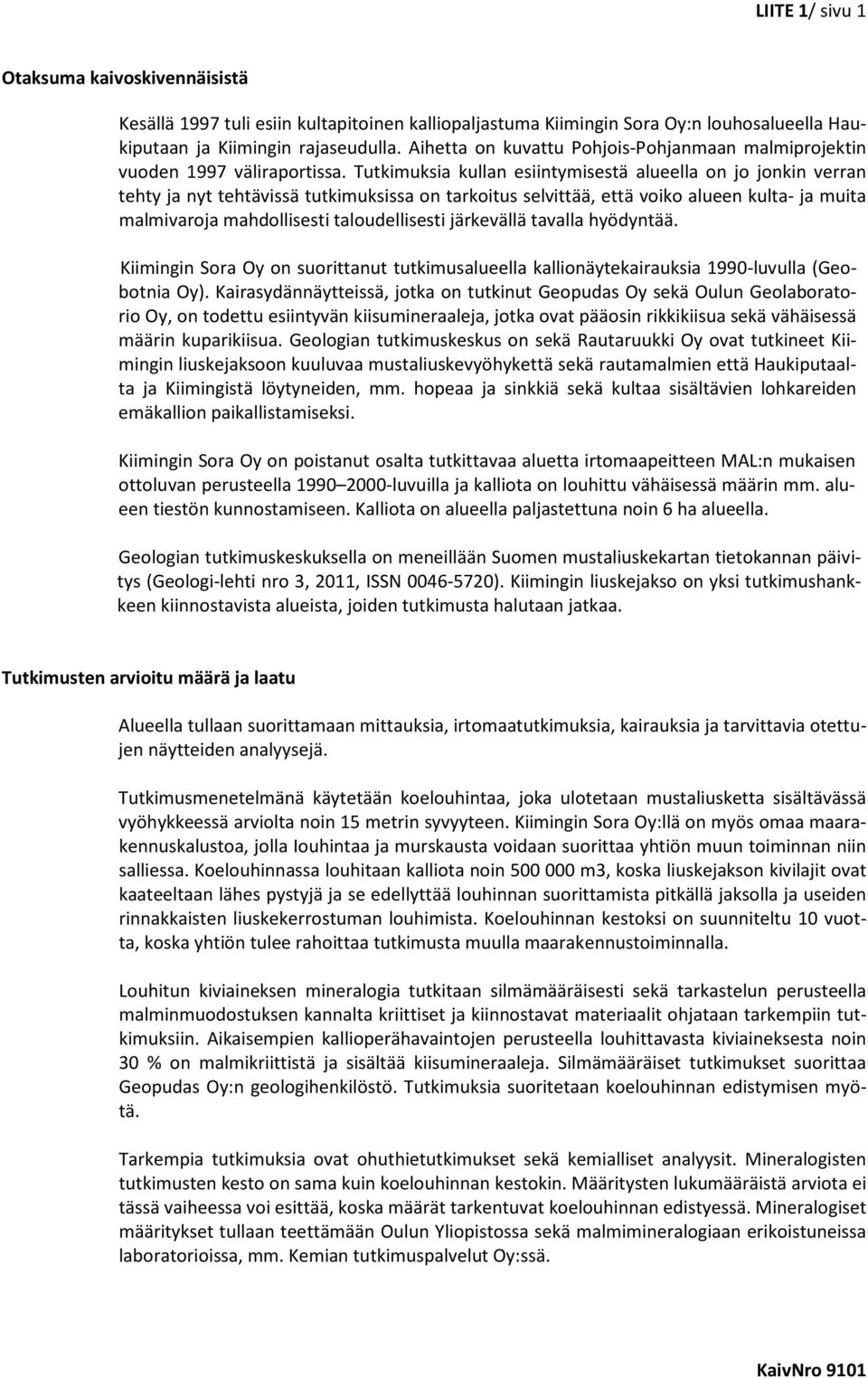 Tutkimuksia kullan esiintymisestä alueella on jo jonkin verran tehty ja nyt tehtävissä tutkimuksissa on tarkoitus selvittää, että voiko alueen kulta- ja muita malmivaroja mahdollisesti