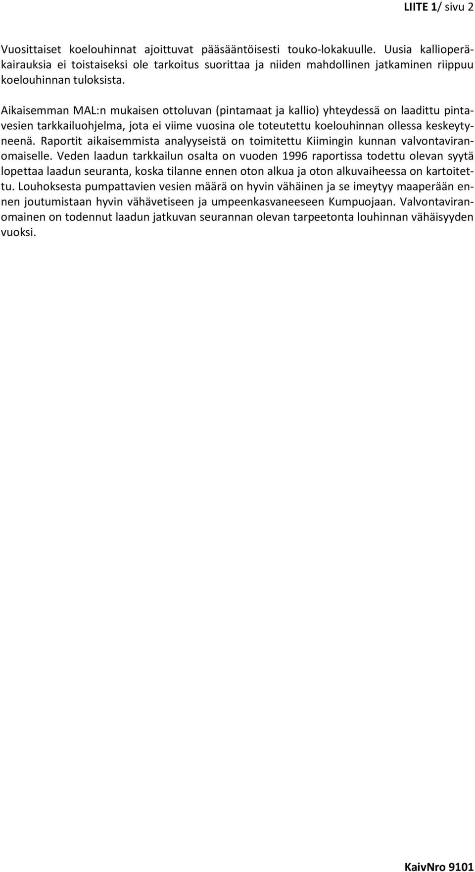 Aikaisemman MAL:n mukaisen ottoluvan (pintamaat ja kallio) yhteydessä on laadittu pintavesien tarkkailuohjelma, jota ei viime vuosina ole toteutettu koelouhinnan ollessa keskeytyneenä.