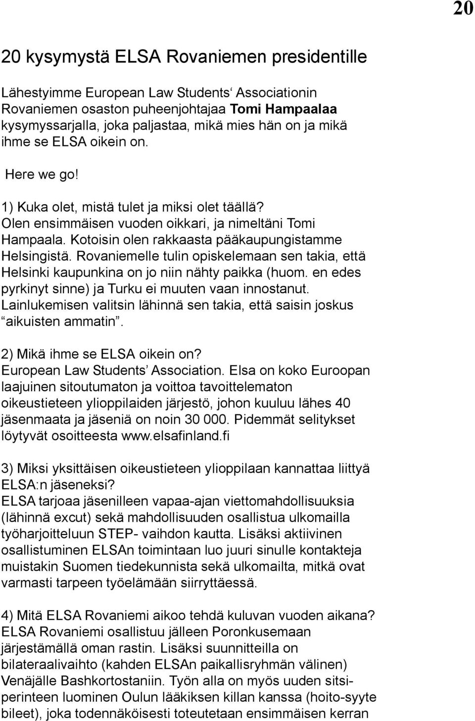 Kotoisin olen rakkaasta pääkaupungistamme Helsingistä. Rovaniemelle tulin opiskelemaan sen takia, että Helsinki kaupunkina on jo niin nähty paikka (huom.