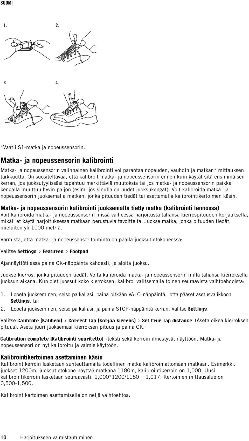 kengällä muuttuu hyvin paljon (esim. jos sinulla on uudet juoksukengät). Voit kalibroida matka- ja nopeussensorin juoksemalla matkan, jonka pituuden tiedät tai asettamalla kalibrointikertoimen käsin.
