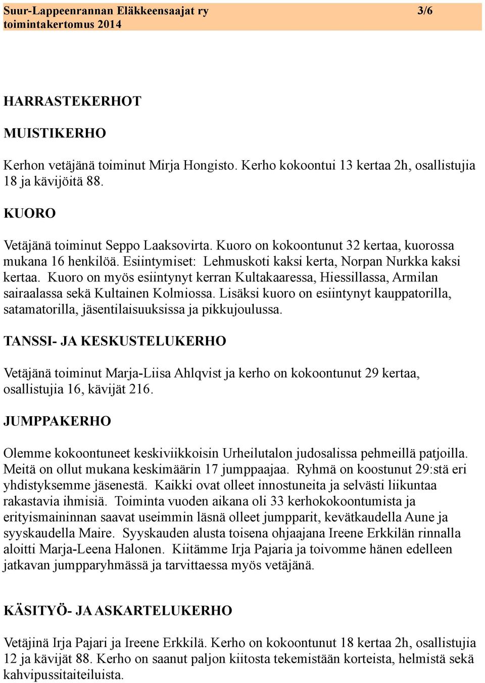 Kuoro on myös esiintynyt kerran Kultakaaressa, Hiessillassa, Armilan sairaalassa sekä Kultainen Kolmiossa.