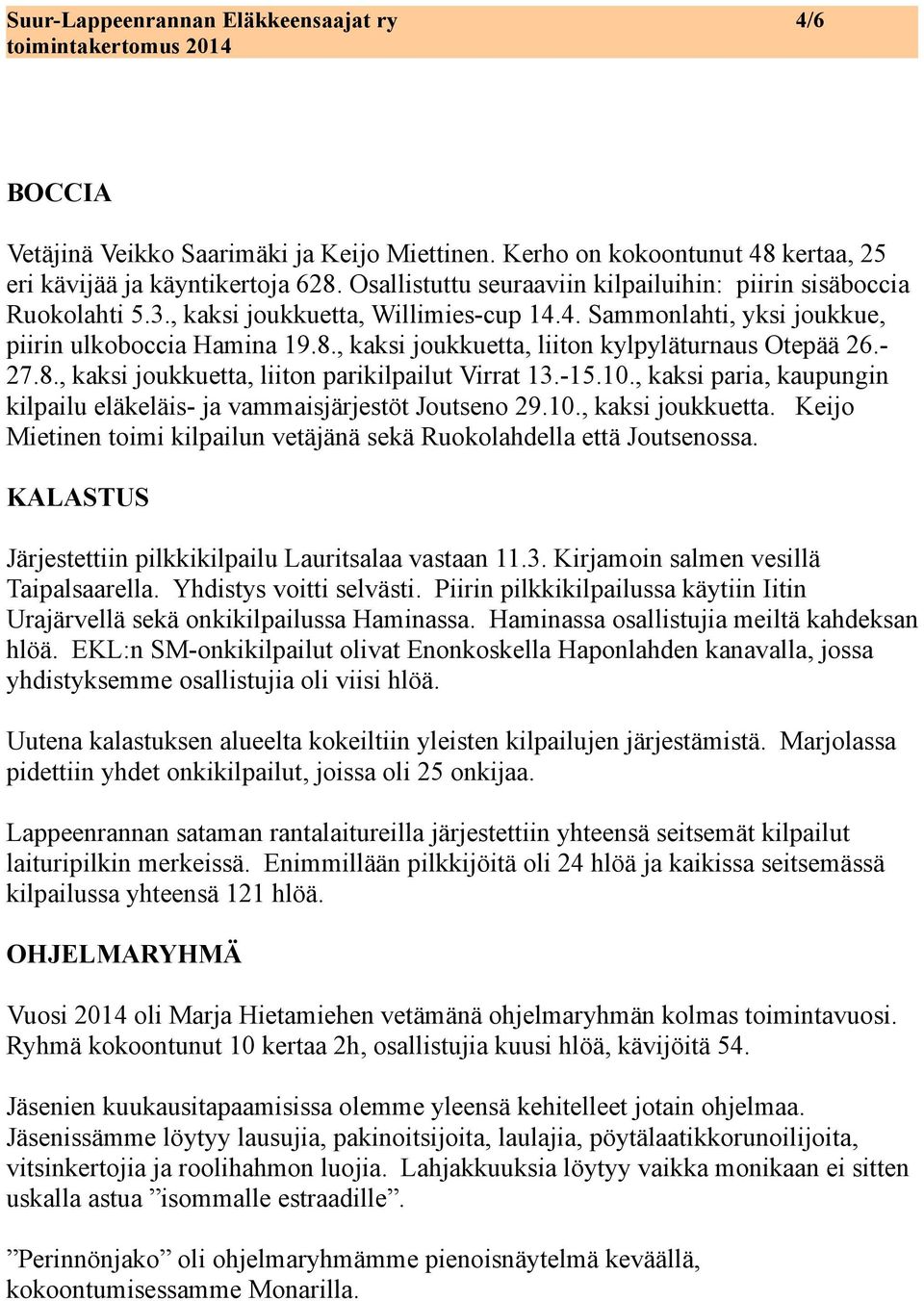 , kaksi joukkuetta, liiton kylpyläturnaus Otepää 26.- 27.8., kaksi joukkuetta, liiton parikilpailut Virrat 13.-15.10., kaksi paria, kaupungin kilpailu eläkeläis- ja vammaisjärjestöt Joutseno 29.10., kaksi joukkuetta. Keijo Mietinen toimi kilpailun vetäjänä sekä Ruokolahdella että Joutsenossa.