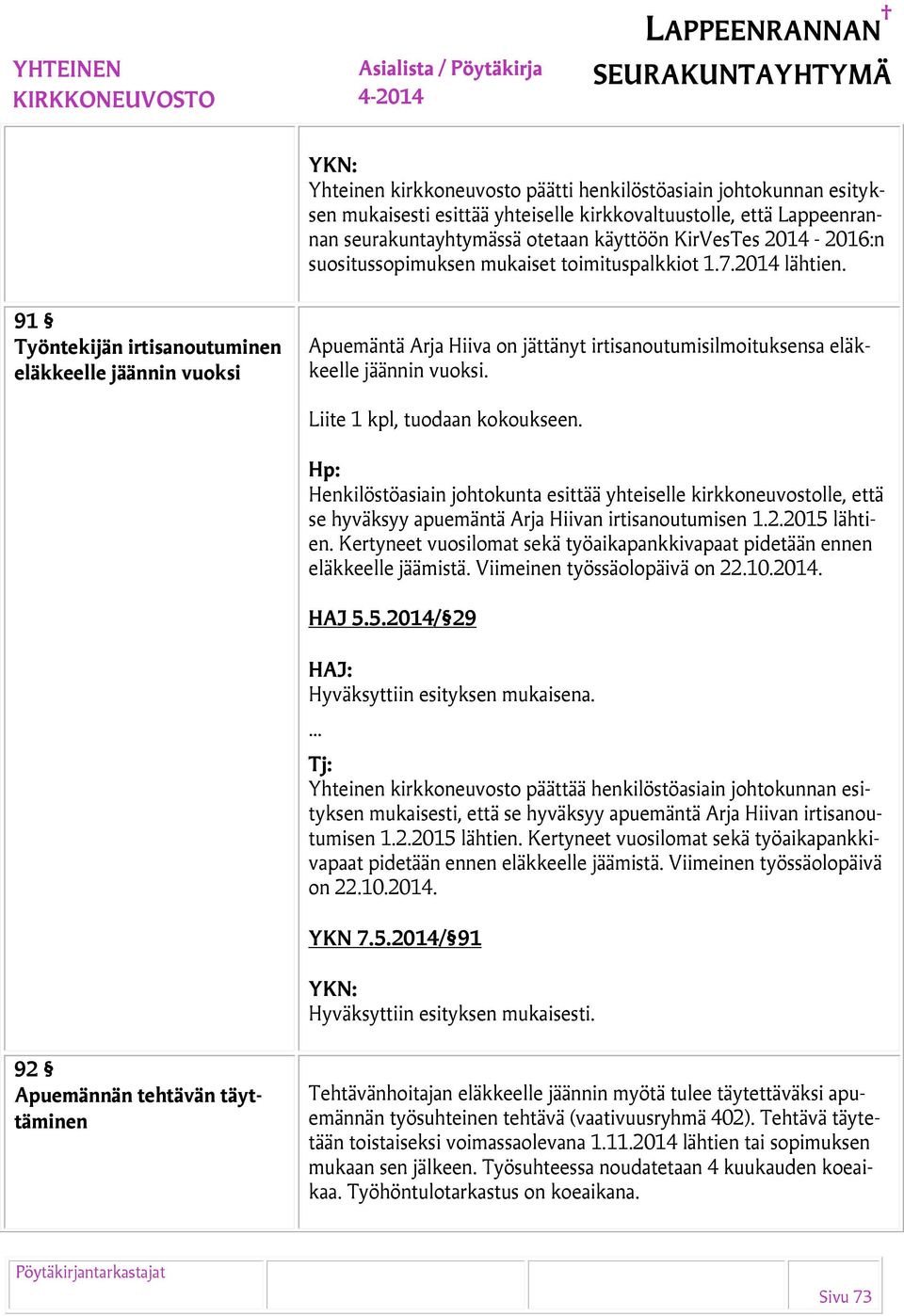 91 Työntekijän irtisanoutuminen eläkkeelle jäännin vuoksi Apuemäntä Arja Hiiva on jättänyt irtisanoutumisilmoituksensa eläkkeelle jäännin vuoksi. Liite 1 kpl, tuodaan kokoukseen.